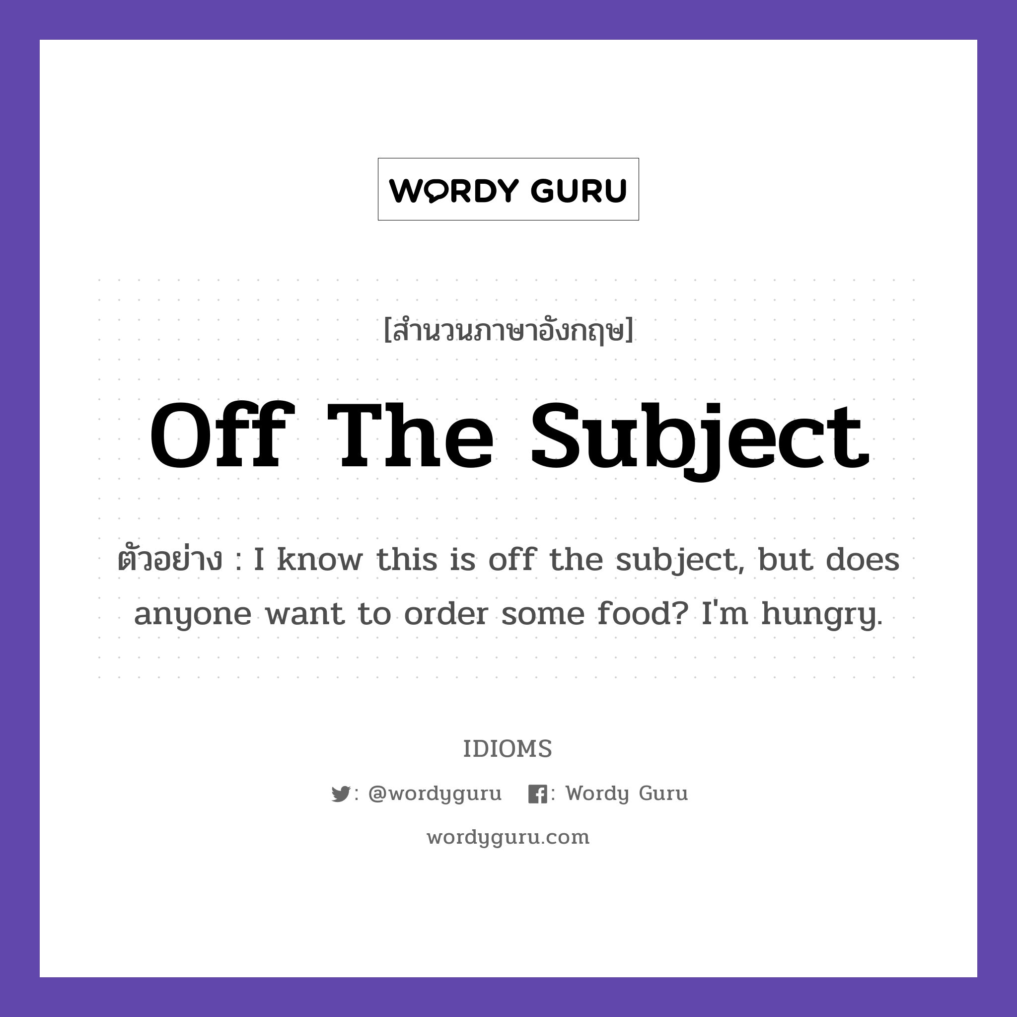 Off The Subject แปลว่า?, สำนวนภาษาอังกฤษ Off The Subject ตัวอย่าง I know this is off the subject, but does anyone want to order some food? I'm hungry.