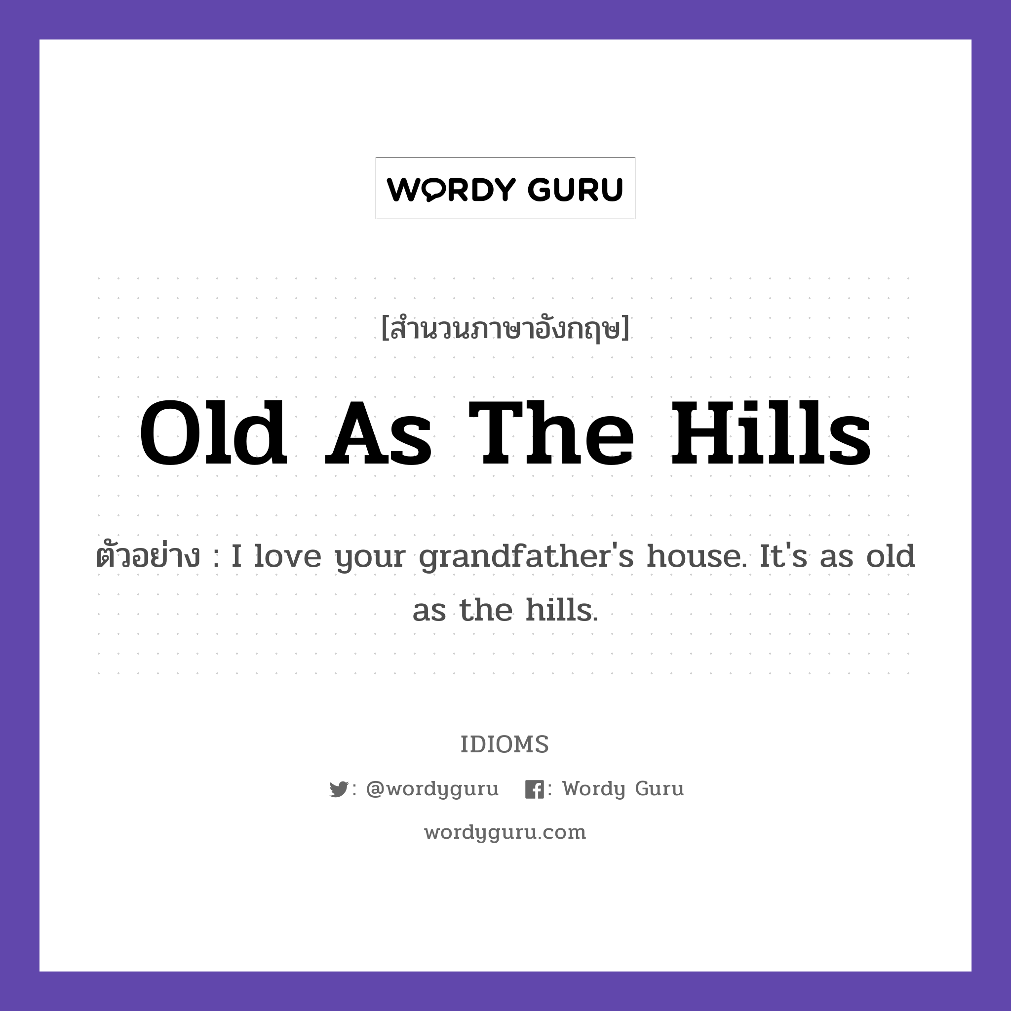 Old As The Hills แปลว่า?, สำนวนภาษาอังกฤษ Old As The Hills ตัวอย่าง I love your grandfather's house. It's as old as the hills.