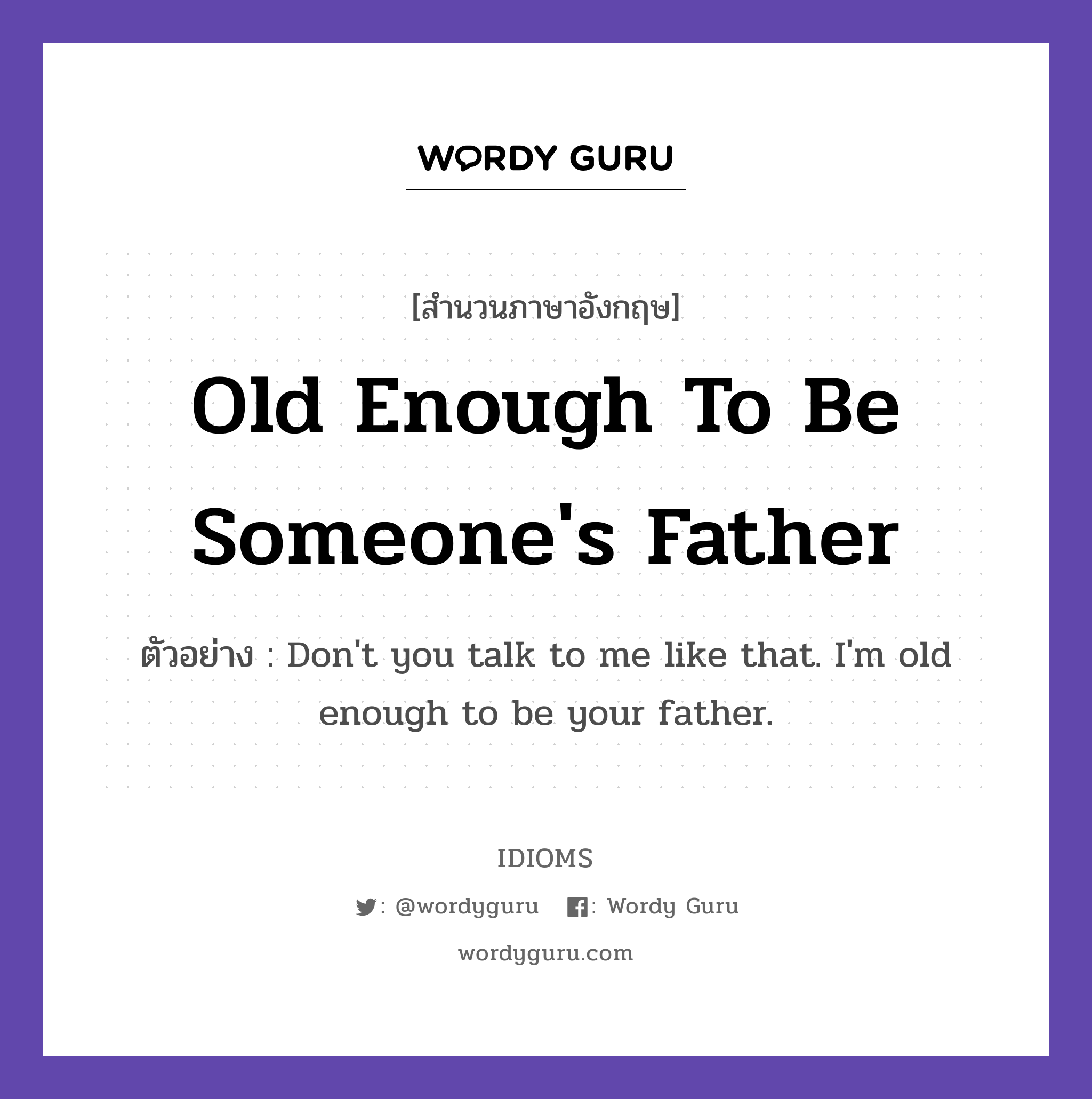 Old Enough To Be Someone's Father แปลว่า?, สำนวนภาษาอังกฤษ Old Enough To Be Someone's Father ตัวอย่าง Don't you talk to me like that. I'm old enough to be your father.