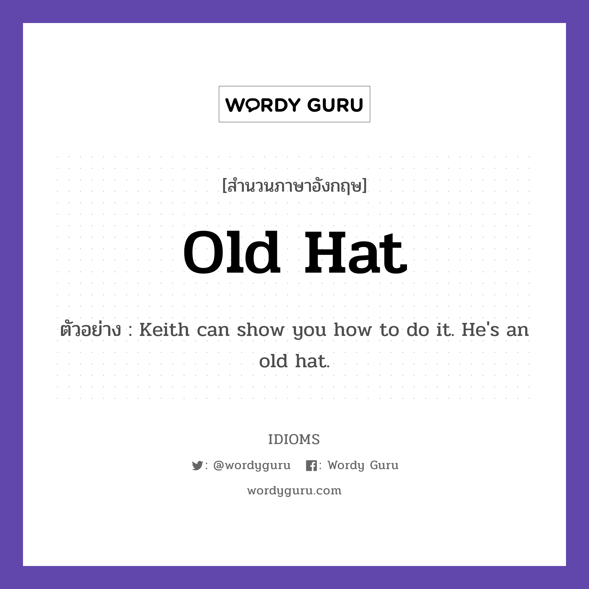 Old Hat แปลว่า?, สำนวนภาษาอังกฤษ Old Hat ตัวอย่าง Keith can show you how to do it. He's an old hat.
