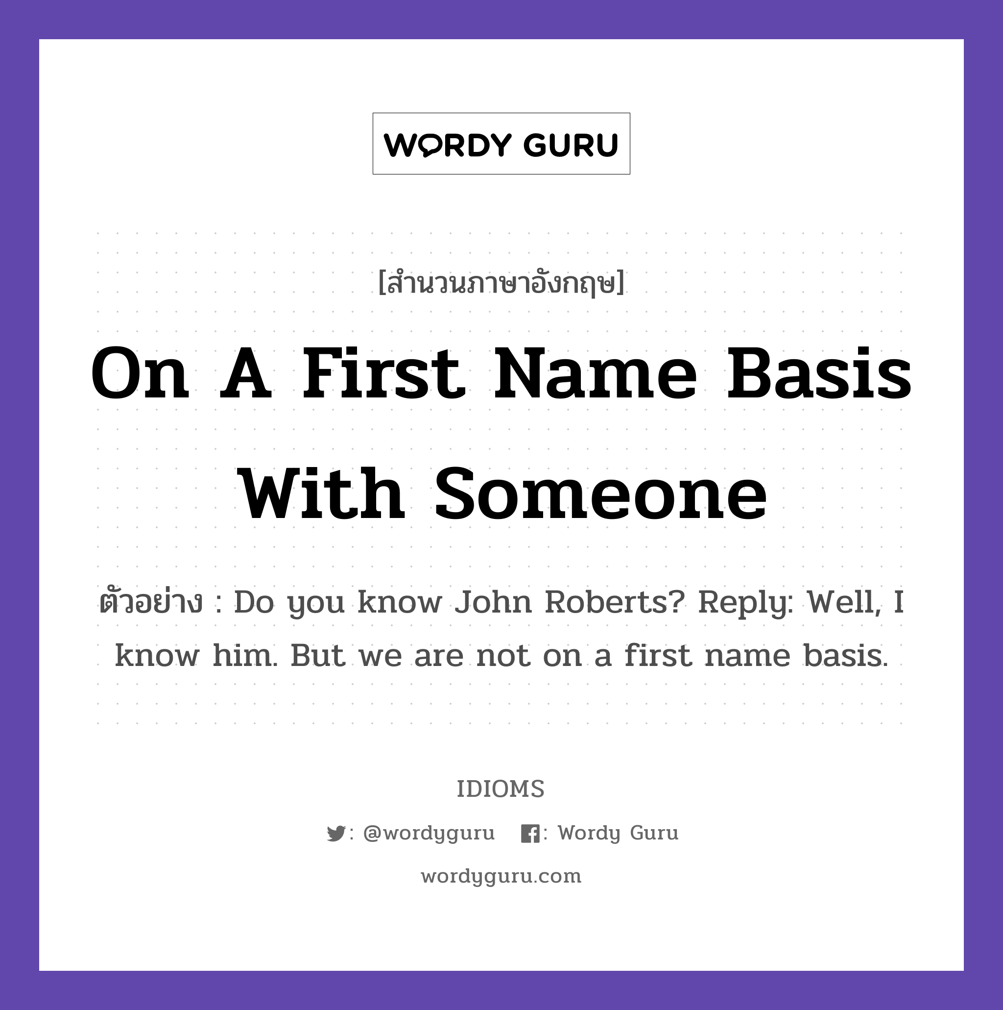 On A First Name Basis With Someone แปลว่า?, สำนวนภาษาอังกฤษ On A First Name Basis With Someone ตัวอย่าง Do you know John Roberts? Reply: Well, I know him. But we are not on a first name basis.