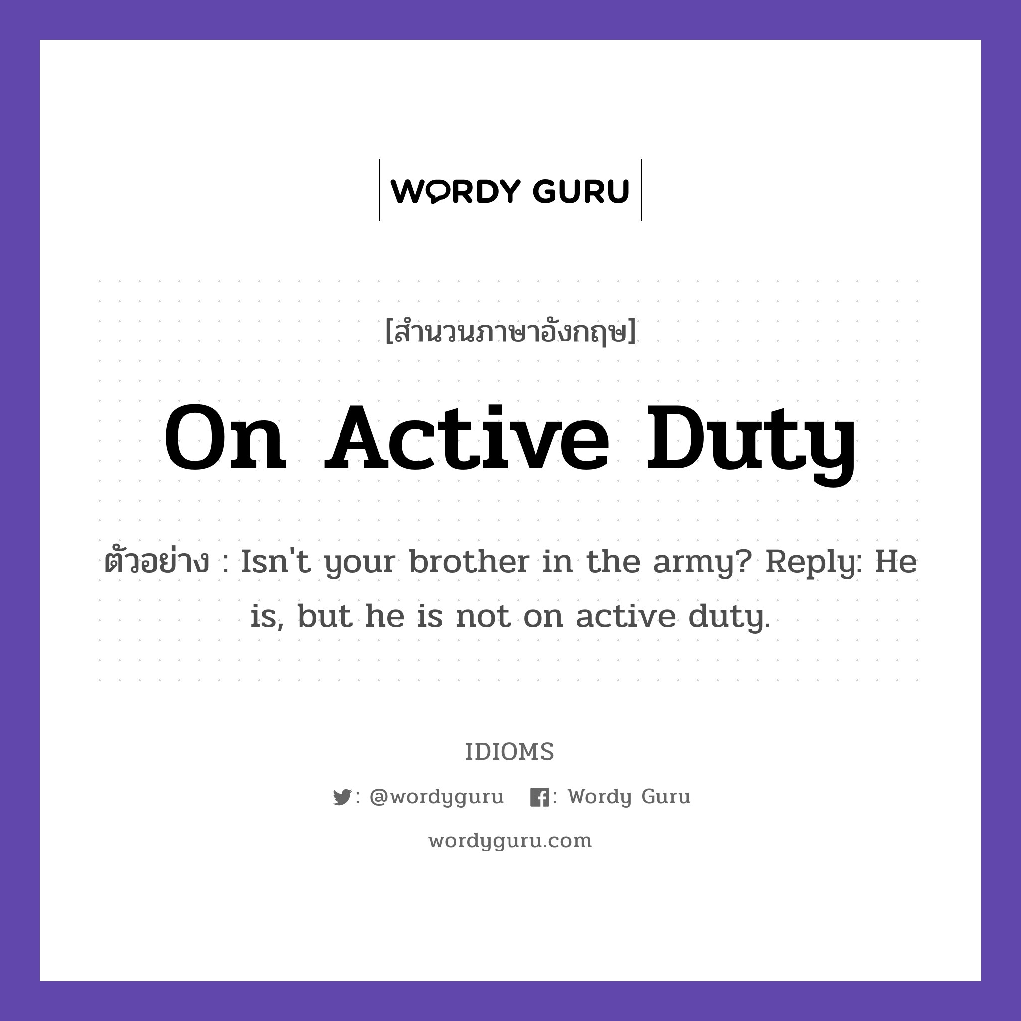 On Active Duty แปลว่า?, สำนวนภาษาอังกฤษ On Active Duty ตัวอย่าง Isn't your brother in the army? Reply: He is, but he is not on active duty.