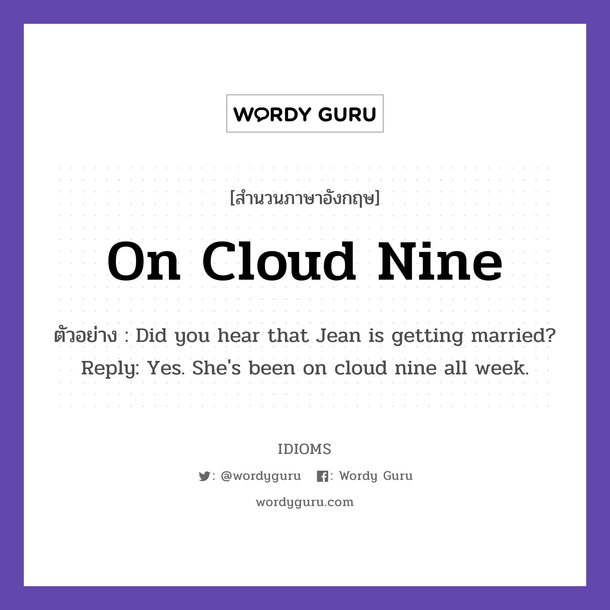On Cloud Nine แปลว่า?, สำนวนภาษาอังกฤษ On Cloud Nine ตัวอย่าง Did you hear that Jean is getting married? Reply: Yes. She's been on cloud nine all week.