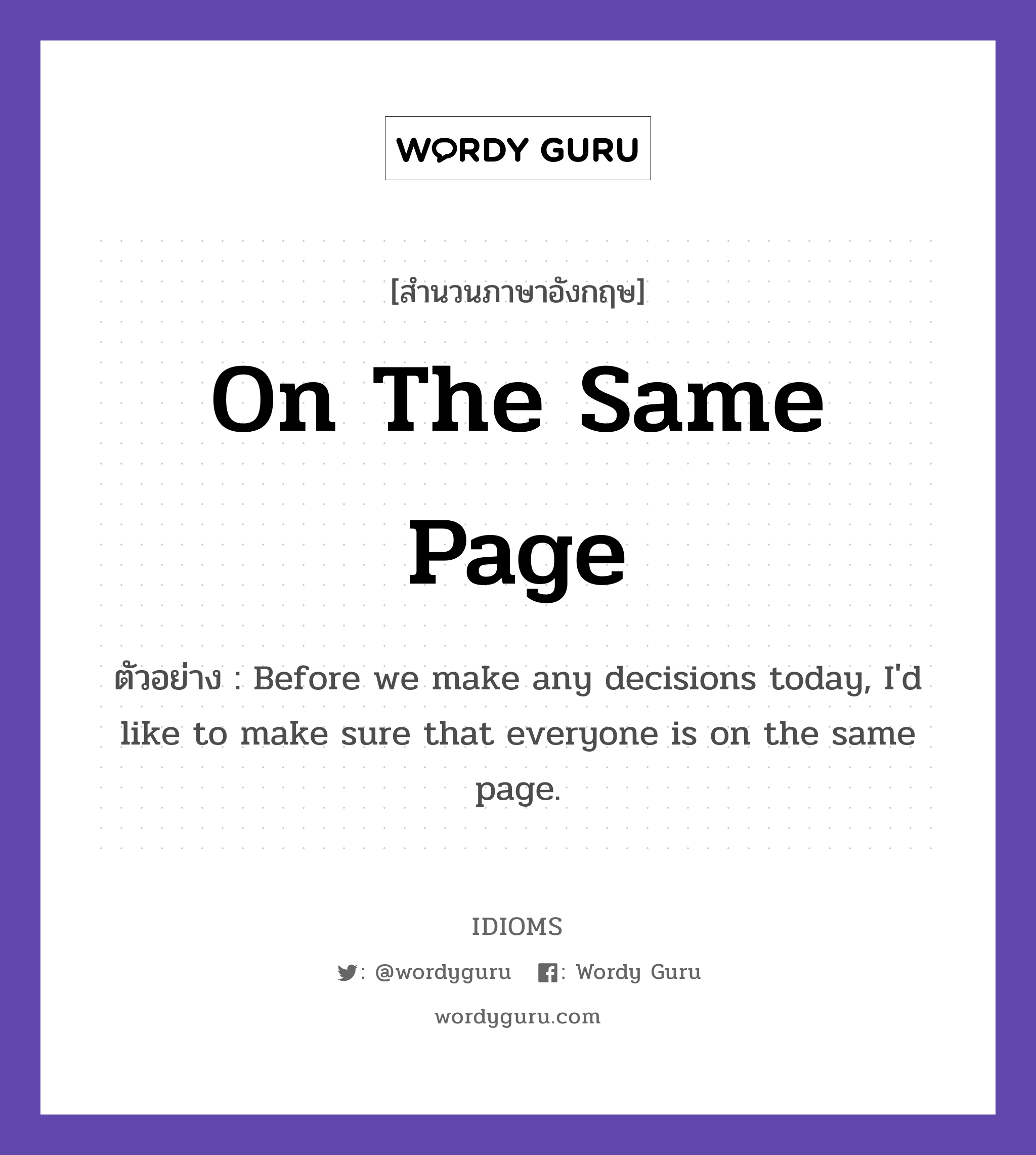 On The Same Page แปลว่า?, สำนวนภาษาอังกฤษ On The Same Page ตัวอย่าง Before we make any decisions today, I'd like to make sure that everyone is on the same page.