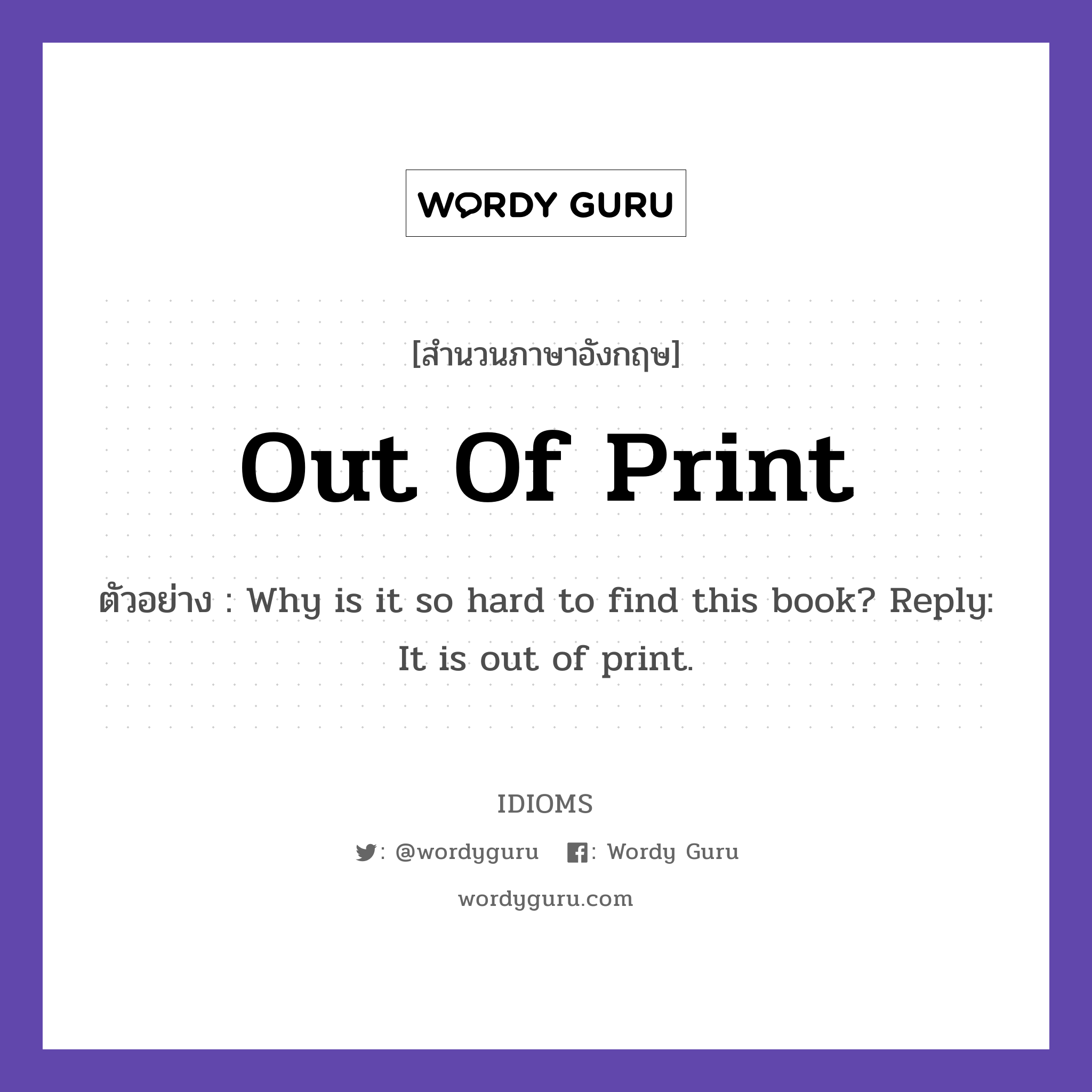 Out Of Print แปลว่า?, สำนวนภาษาอังกฤษ Out Of Print ตัวอย่าง Why is it so hard to find this book? Reply: It is out of print.