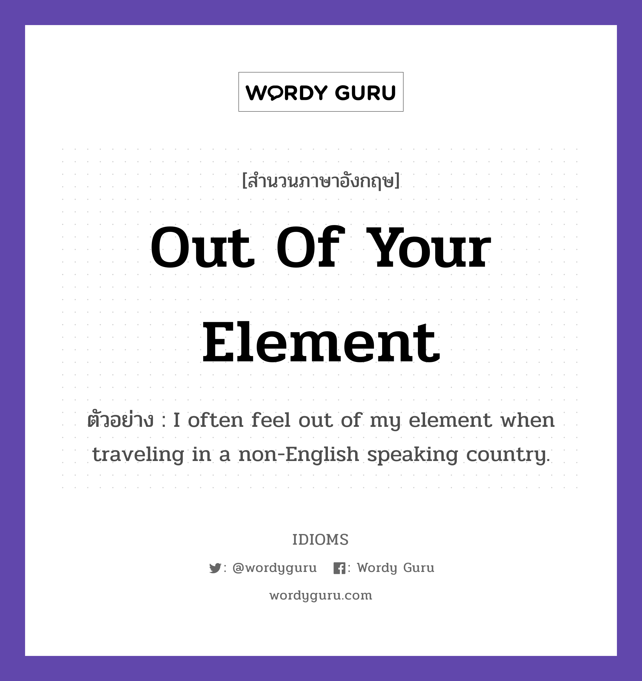 Out Of Your Element แปลว่า?, สำนวนภาษาอังกฤษ Out Of Your Element ตัวอย่าง I often feel out of my element when traveling in a non-English speaking country.