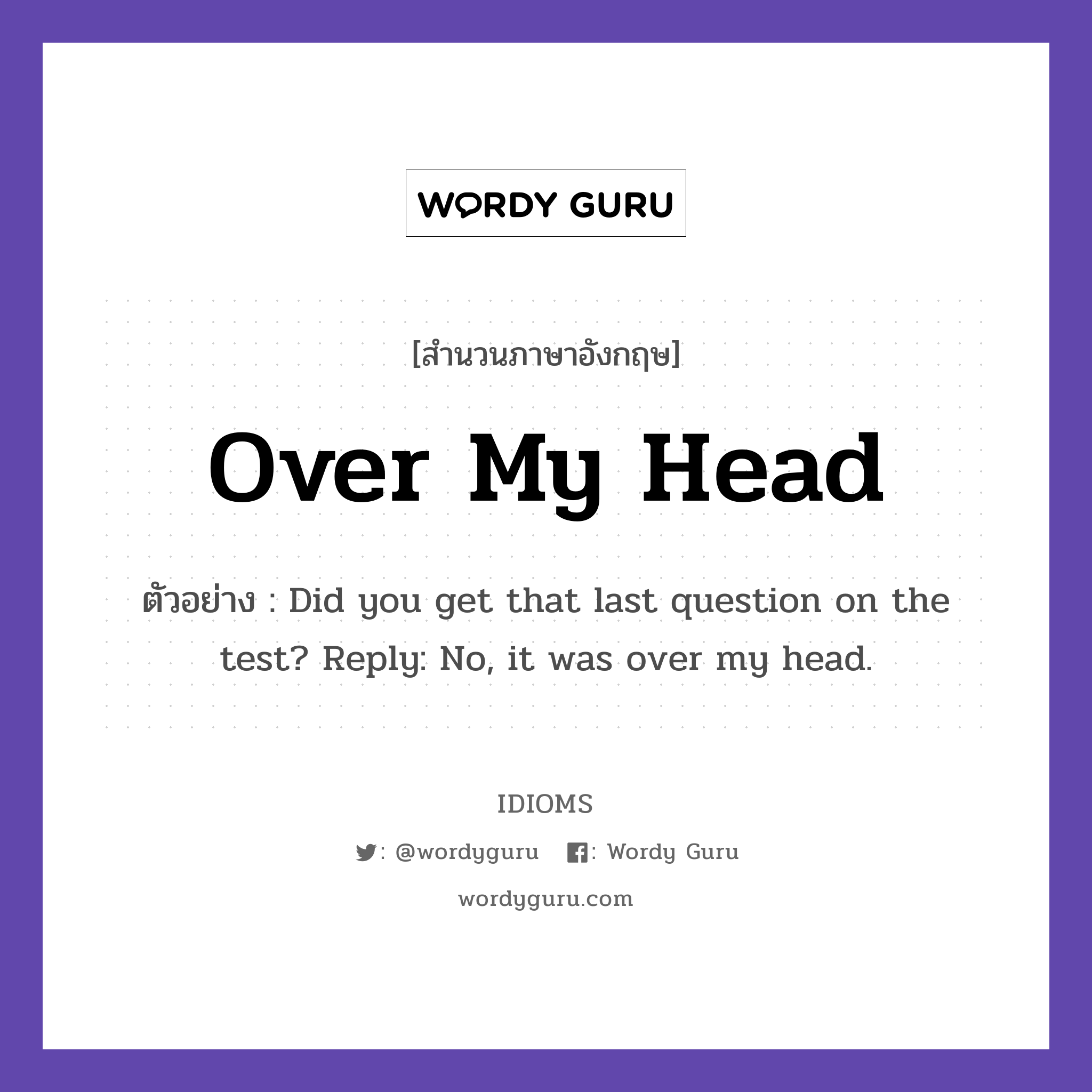 Over My Head แปลว่า?, สำนวนภาษาอังกฤษ Over My Head ตัวอย่าง Did you get that last question on the test? Reply: No, it was over my head.