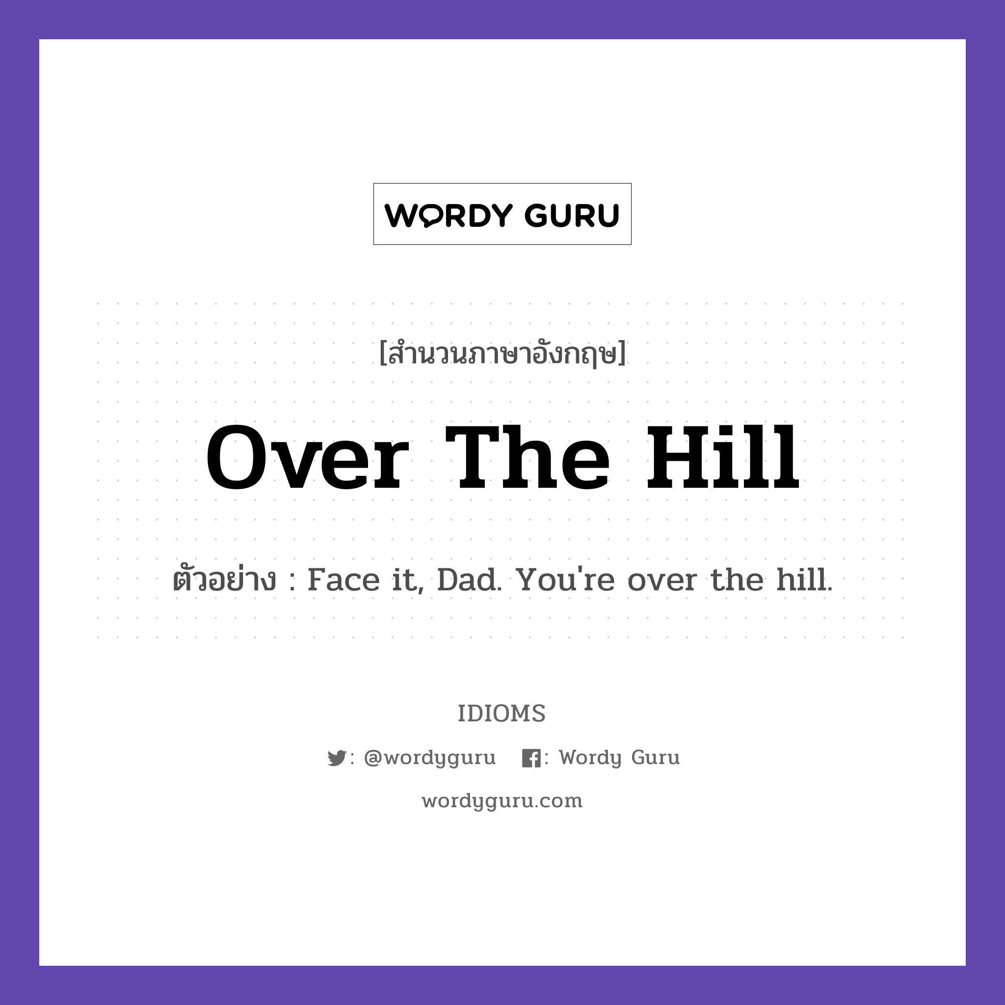 Over The Hill แปลว่า?, สำนวนภาษาอังกฤษ Over The Hill ตัวอย่าง Face it, Dad. You're over the hill.