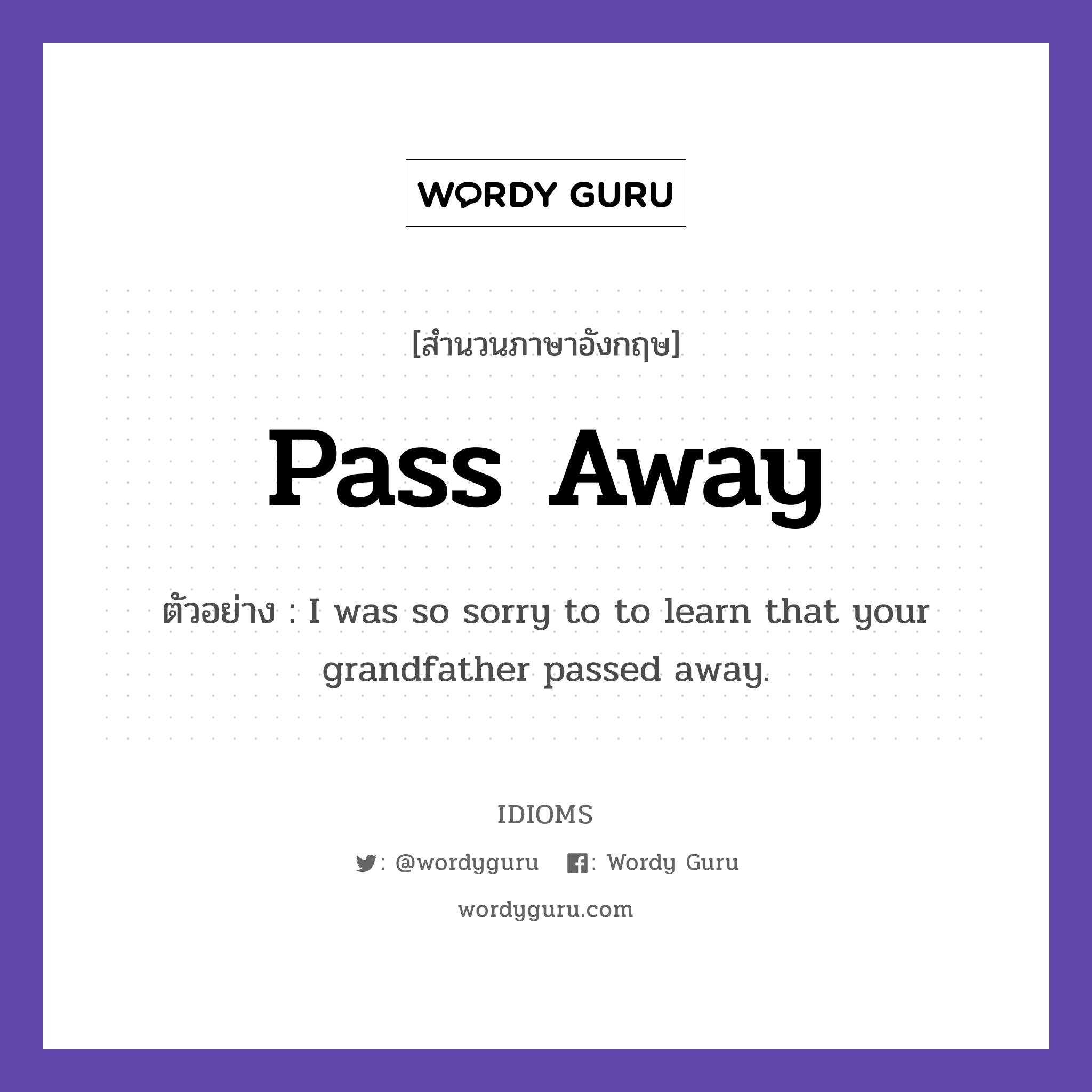Pass Away แปลว่า?, สำนวนภาษาอังกฤษ Pass Away ตัวอย่าง I was so sorry to to learn that your grandfather passed away.