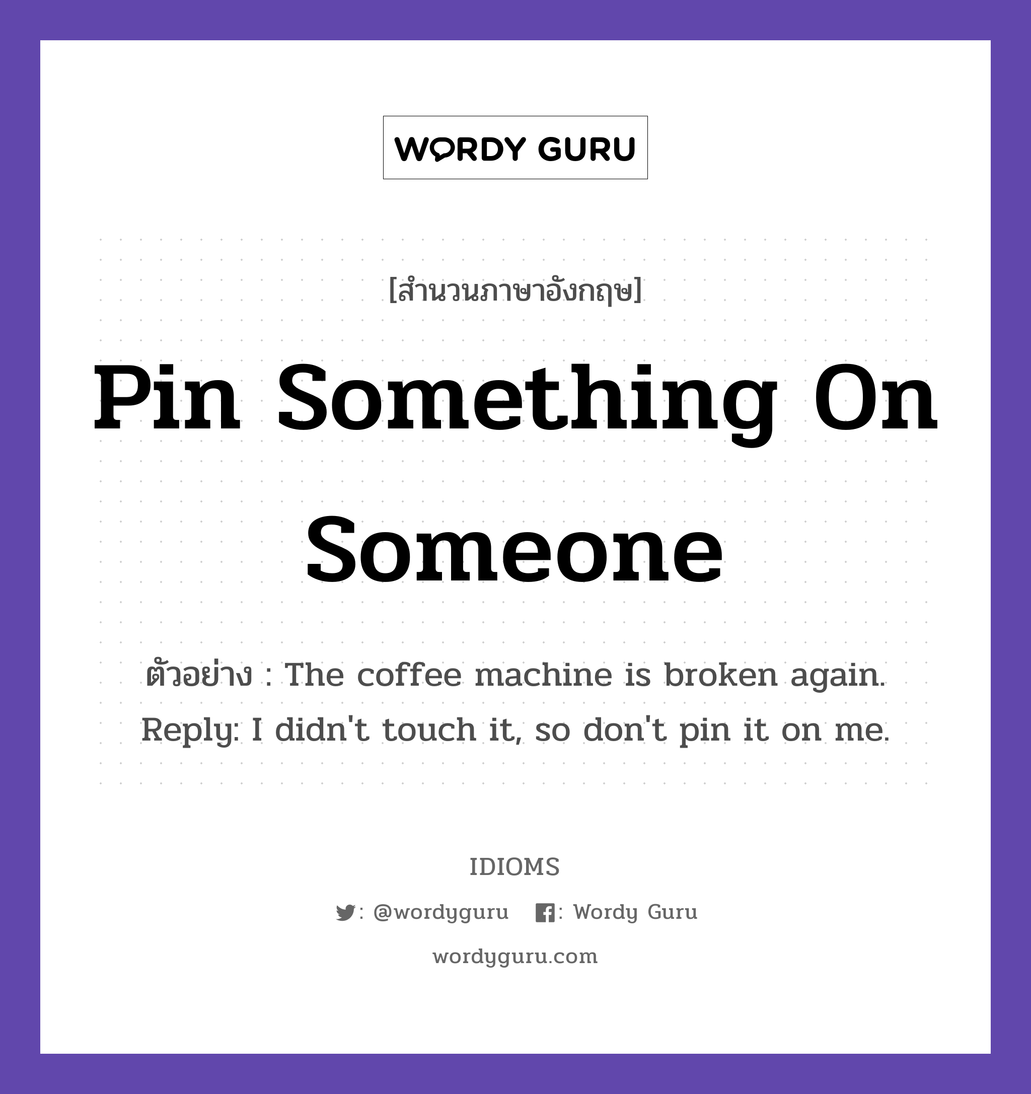 Pin Something On Someone แปลว่า?, สำนวนภาษาอังกฤษ Pin Something On Someone ตัวอย่าง The coffee machine is broken again. Reply: I didn't touch it, so don't pin it on me.