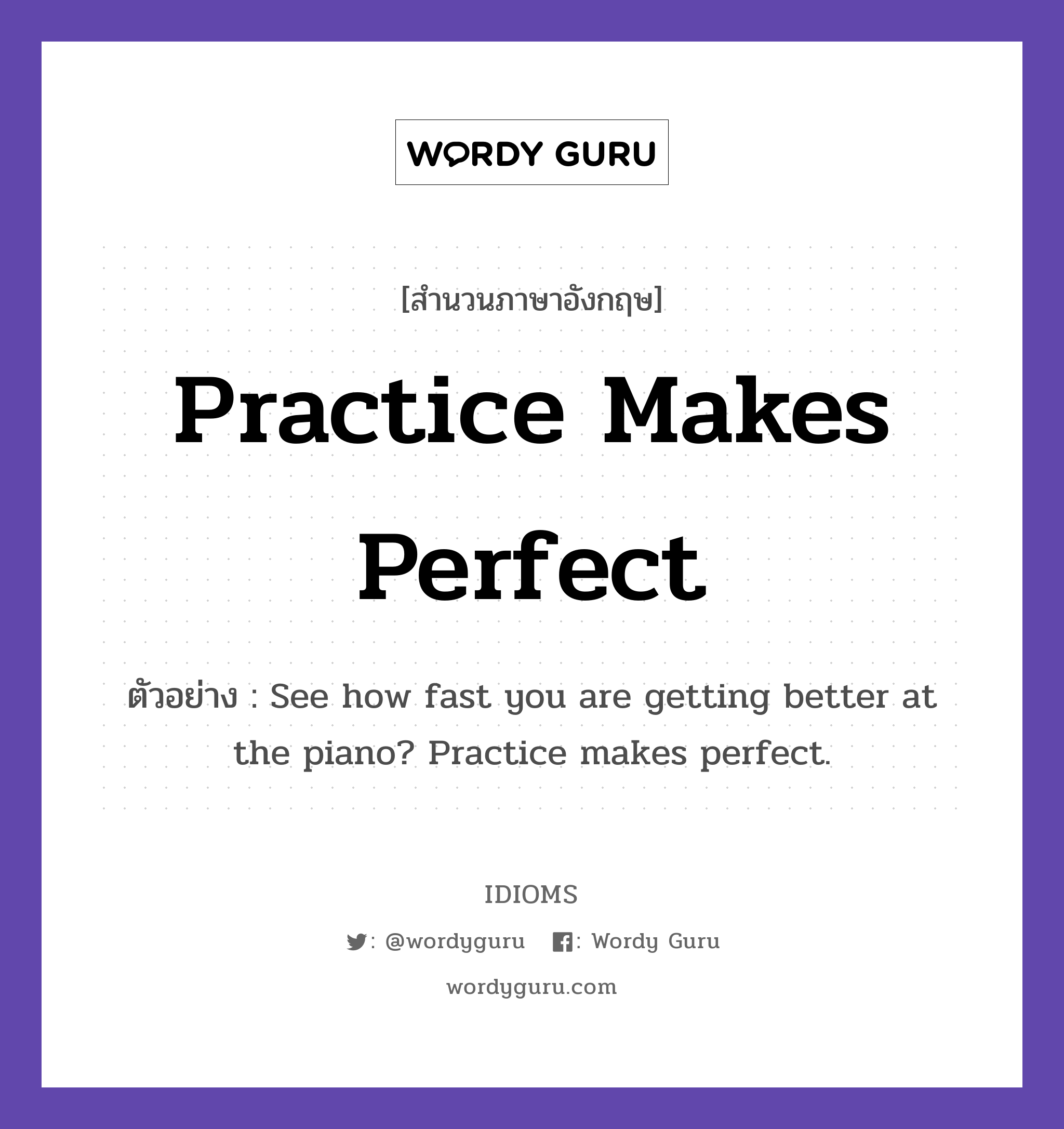 Practice Makes Perfect แปลว่า?, สำนวนภาษาอังกฤษ Practice Makes Perfect ตัวอย่าง See how fast you are getting better at the piano? Practice makes perfect.
