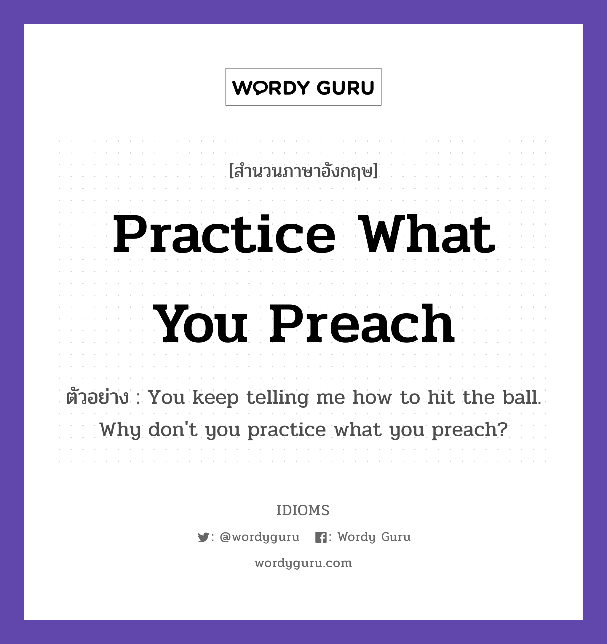 Practice What You Preach แปลว่า?, สำนวนภาษาอังกฤษ Practice What You Preach ตัวอย่าง You keep telling me how to hit the ball. Why don't you practice what you preach?