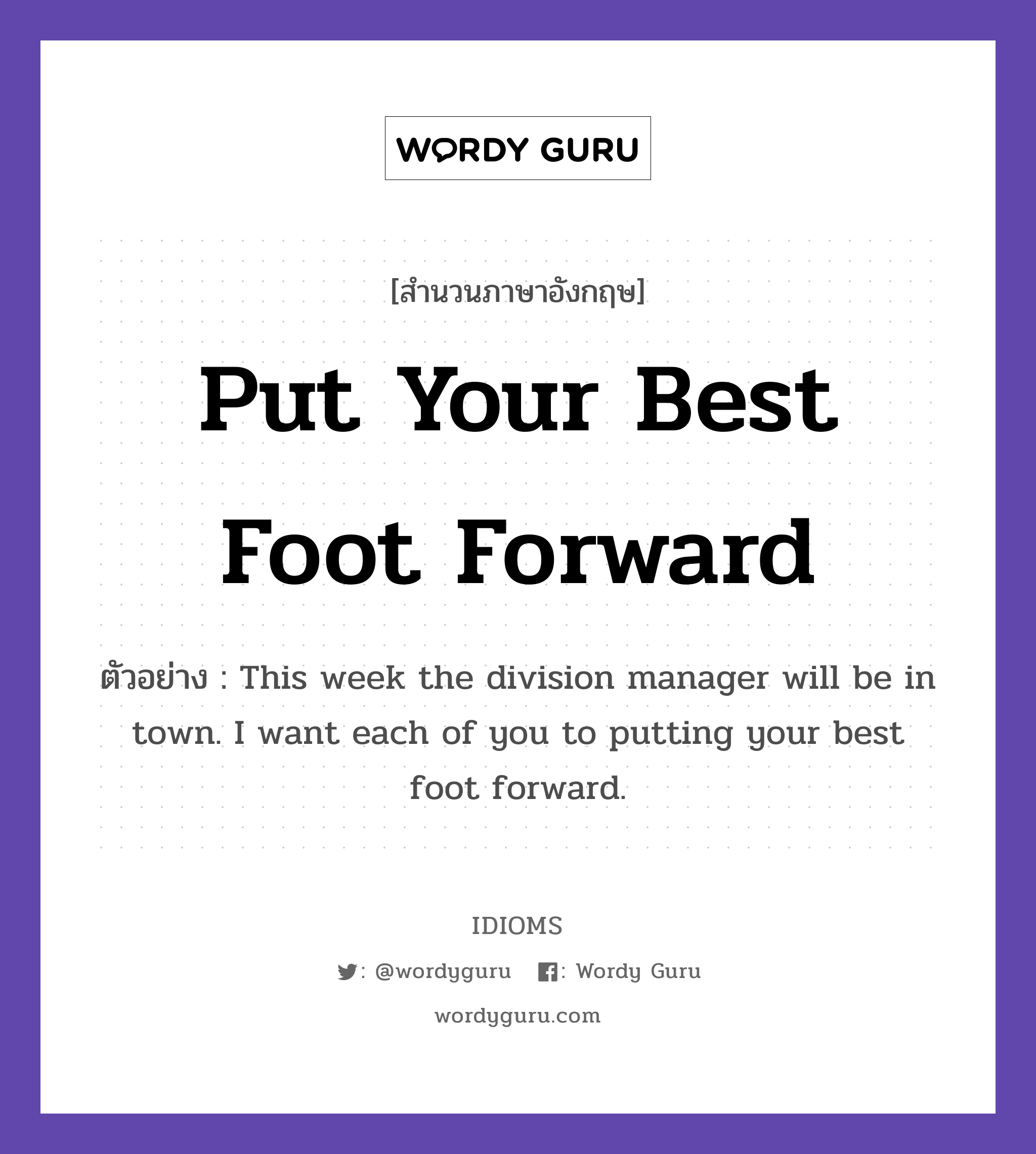 Put Your Best Foot Forward แปลว่า?, สำนวนภาษาอังกฤษ Put Your Best Foot Forward ตัวอย่าง This week the division manager will be in town. I want each of you to putting your best foot forward.