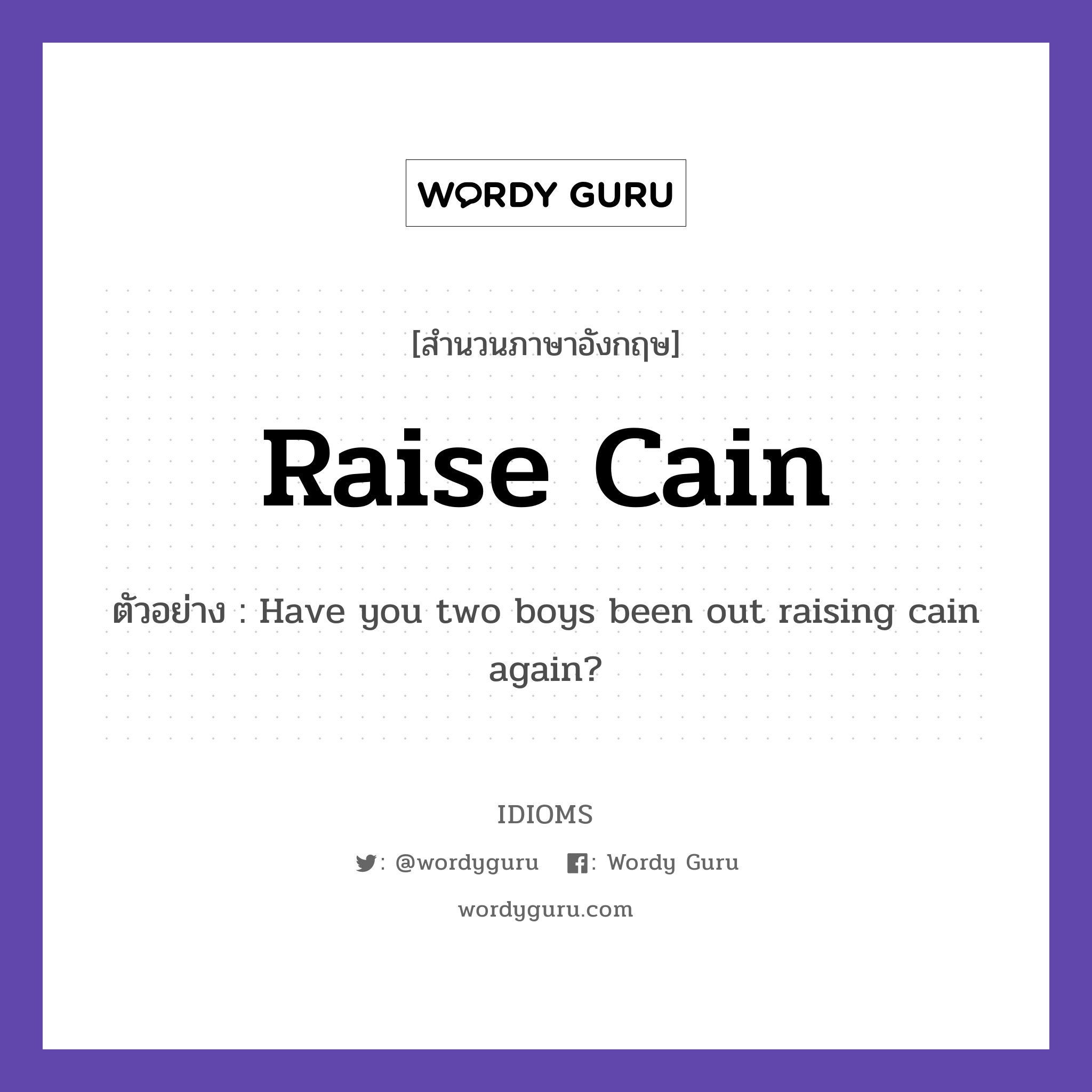 Raise Cain แปลว่า?, สำนวนภาษาอังกฤษ Raise Cain ตัวอย่าง Have you two boys been out raising cain again?