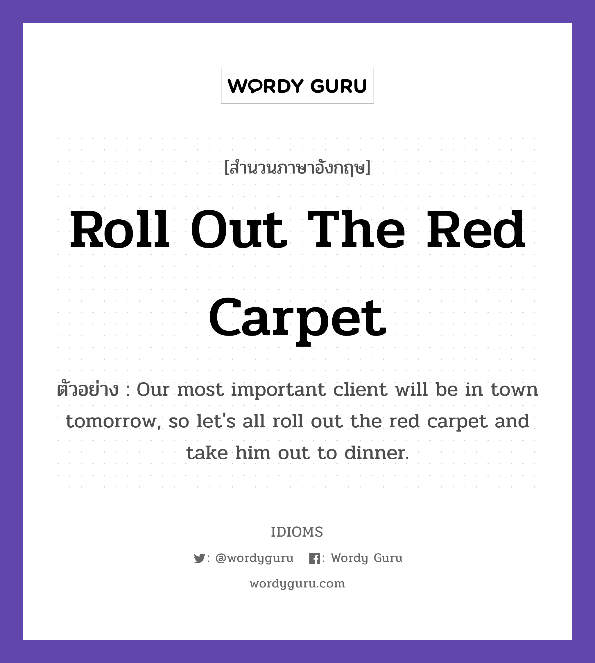 Roll Out The Red Carpet แปลว่า?, สำนวนภาษาอังกฤษ Roll Out The Red Carpet ตัวอย่าง Our most important client will be in town tomorrow, so let's all roll out the red carpet and take him out to dinner.