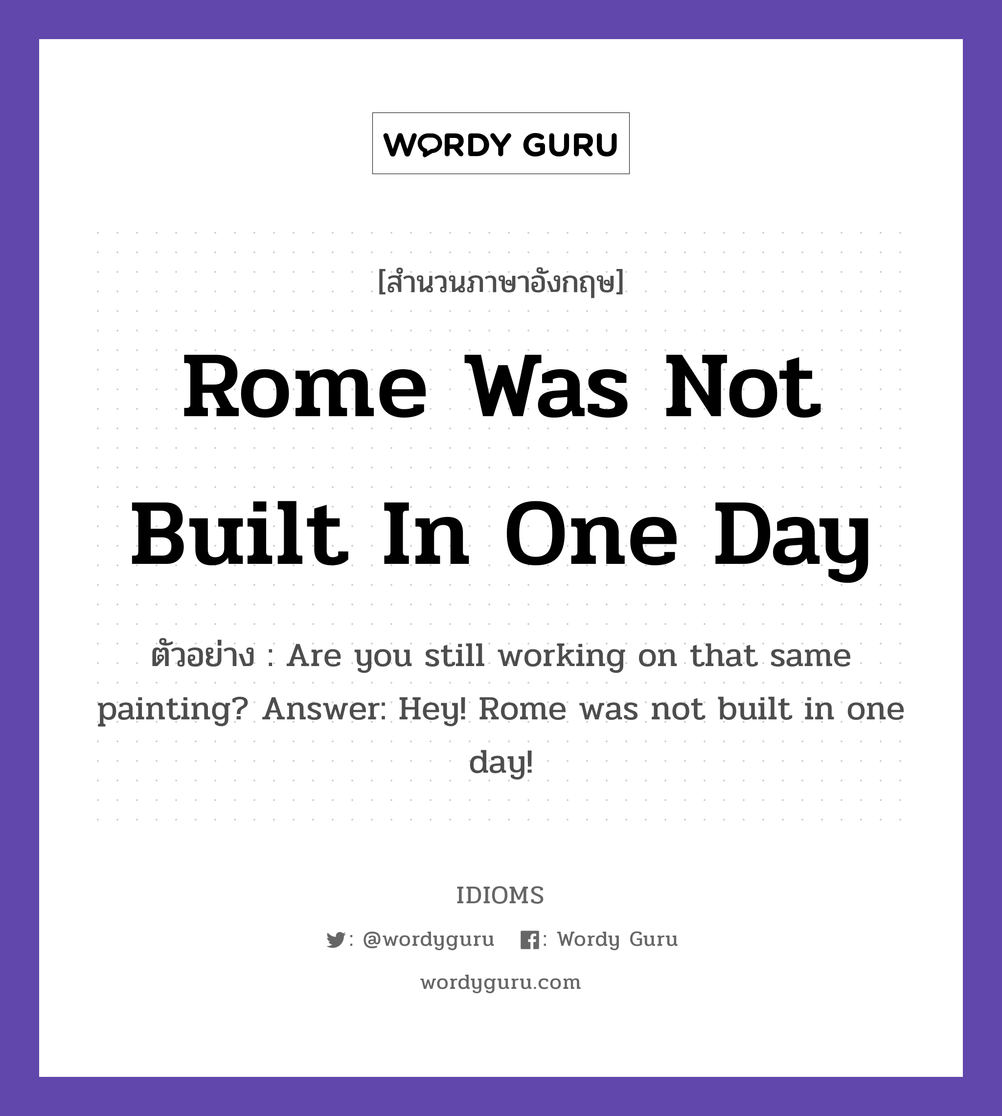 Rome Was Not Built In One Day แปลว่า?, สำนวนภาษาอังกฤษ Rome Was Not Built In One Day ตัวอย่าง Are you still working on that same painting? Answer: Hey! Rome was not built in one day!