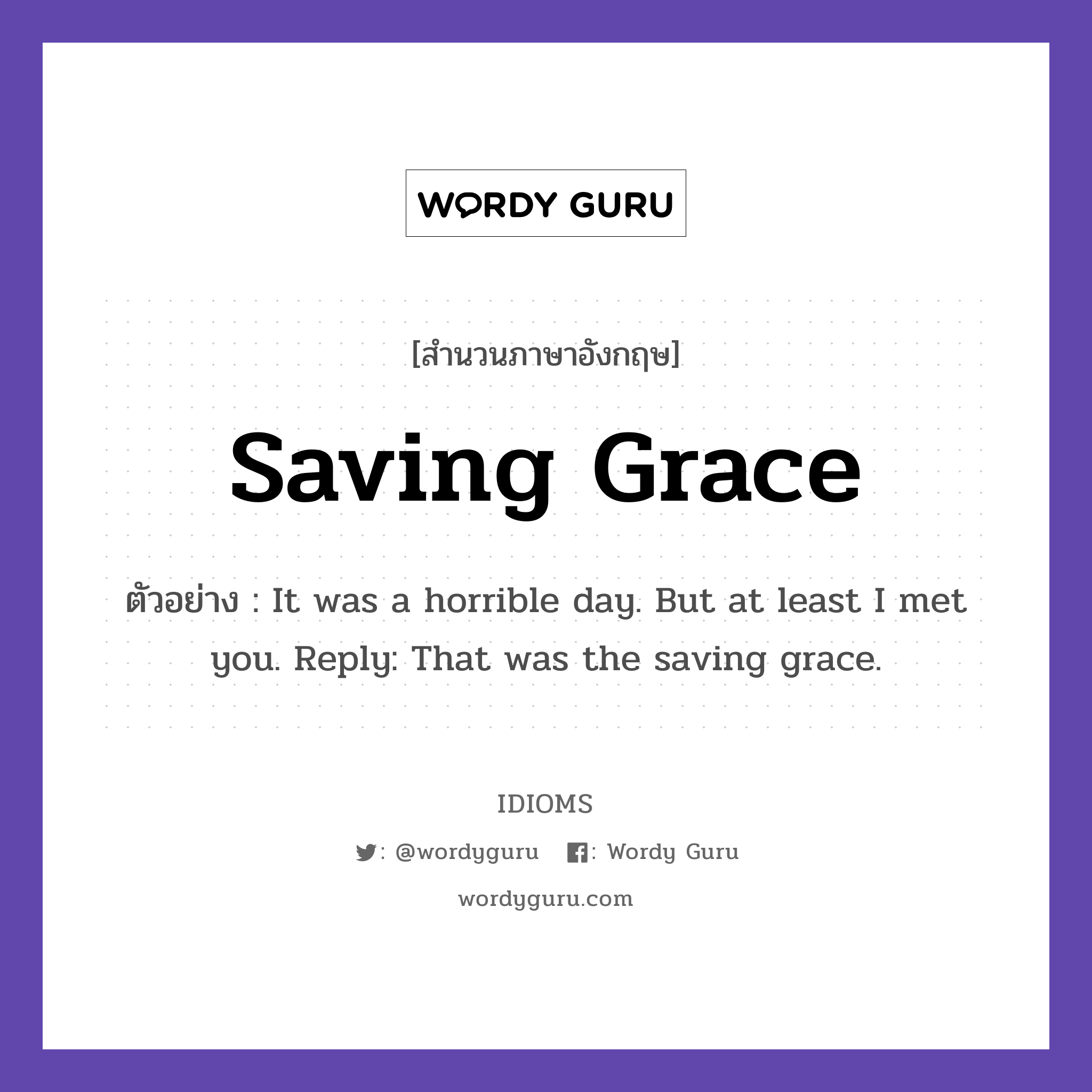 Saving Grace แปลว่า?, สำนวนภาษาอังกฤษ Saving Grace ตัวอย่าง It was a horrible day. But at least I met you. Reply: That was the saving grace.