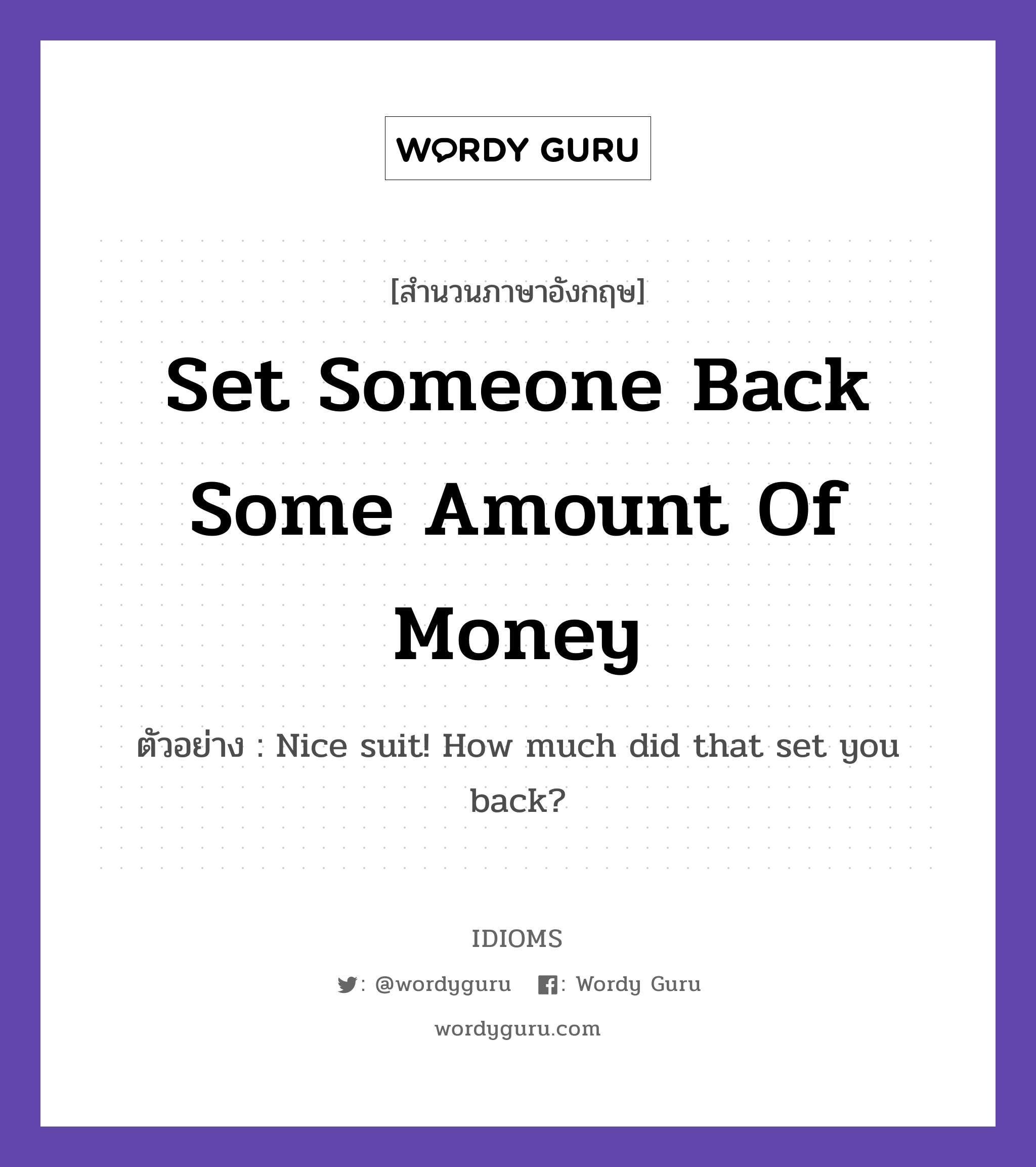 Set Someone Back Some Amount Of Money แปลว่า?, สำนวนภาษาอังกฤษ Set Someone Back Some Amount Of Money ตัวอย่าง Nice suit! How much did that set you back?