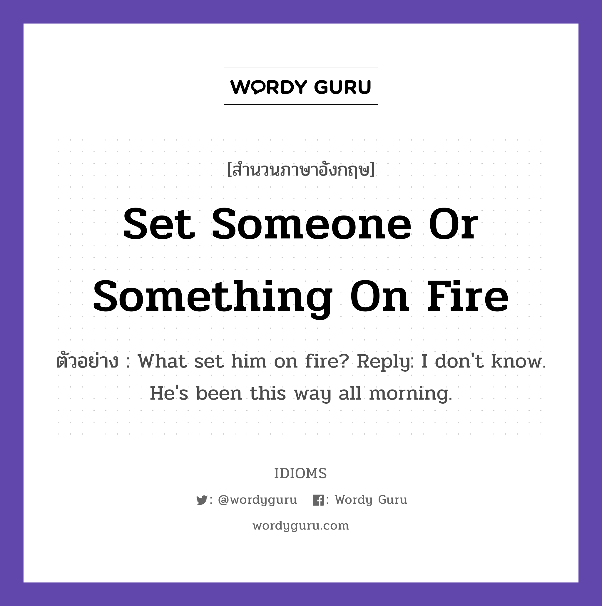 Set Someone Or Something On Fire แปลว่า?, สำนวนภาษาอังกฤษ Set Someone Or Something On Fire ตัวอย่าง What set him on fire? Reply: I don't know. He's been this way all morning.