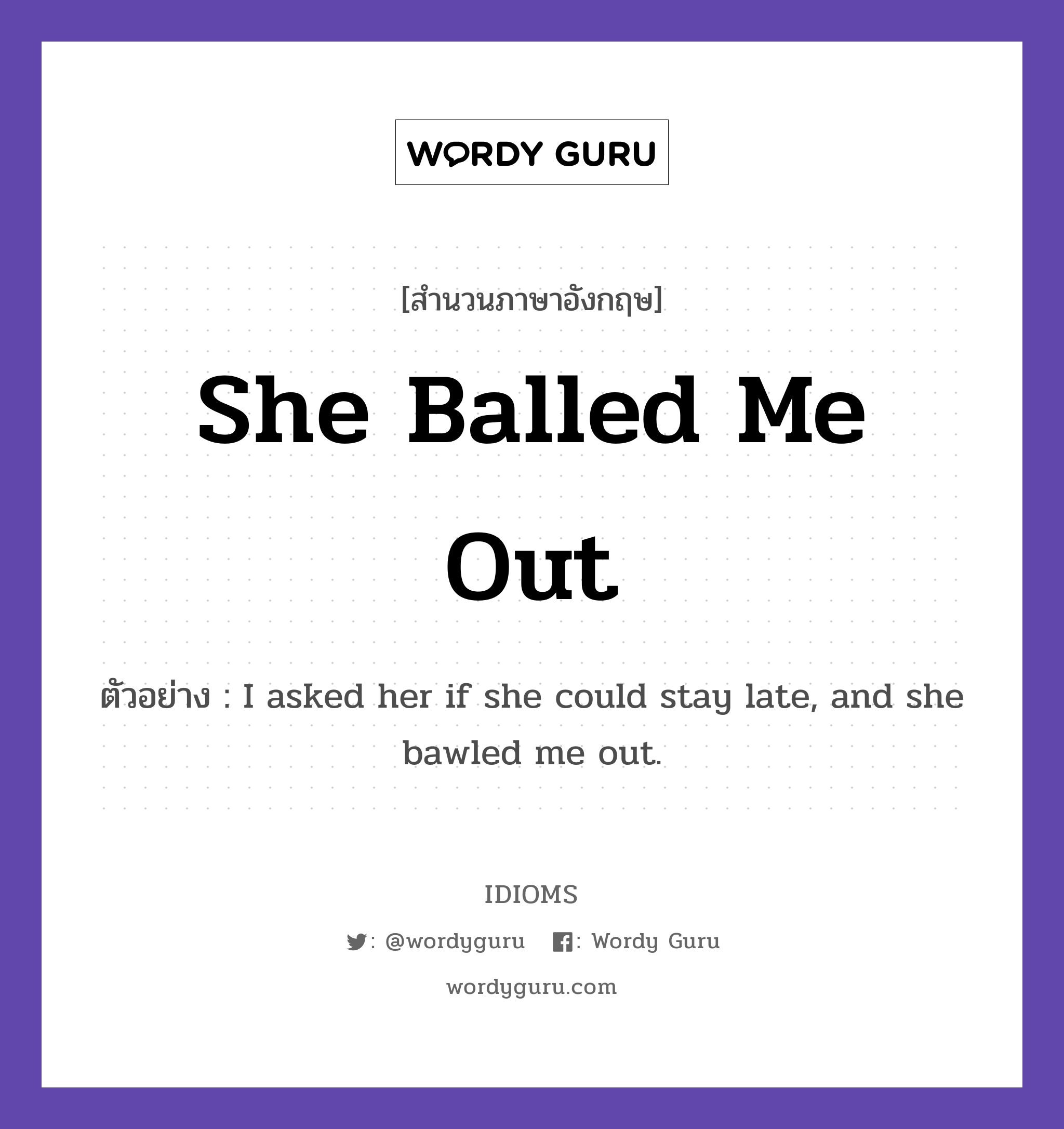 She Balled Me Out แปลว่า?, สำนวนภาษาอังกฤษ She Balled Me Out ตัวอย่าง I asked her if she could stay late, and she bawled me out.