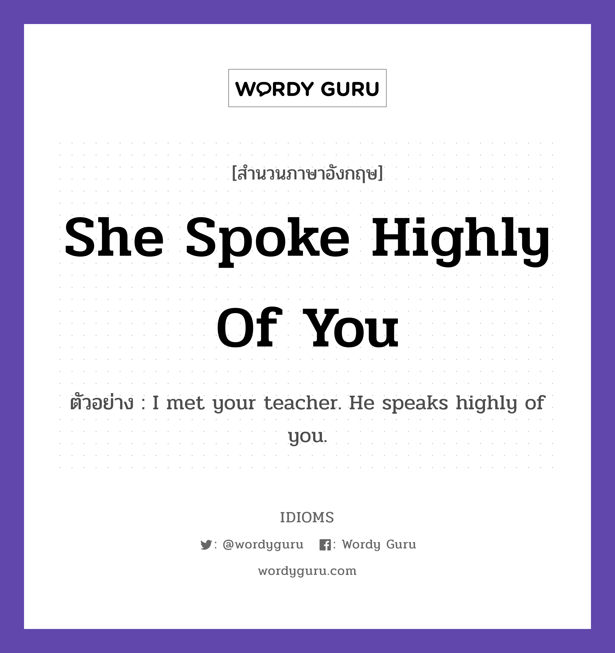 She Spoke Highly Of You แปลว่า?, สำนวนภาษาอังกฤษ She Spoke Highly Of You ตัวอย่าง I met your teacher. He speaks highly of you.