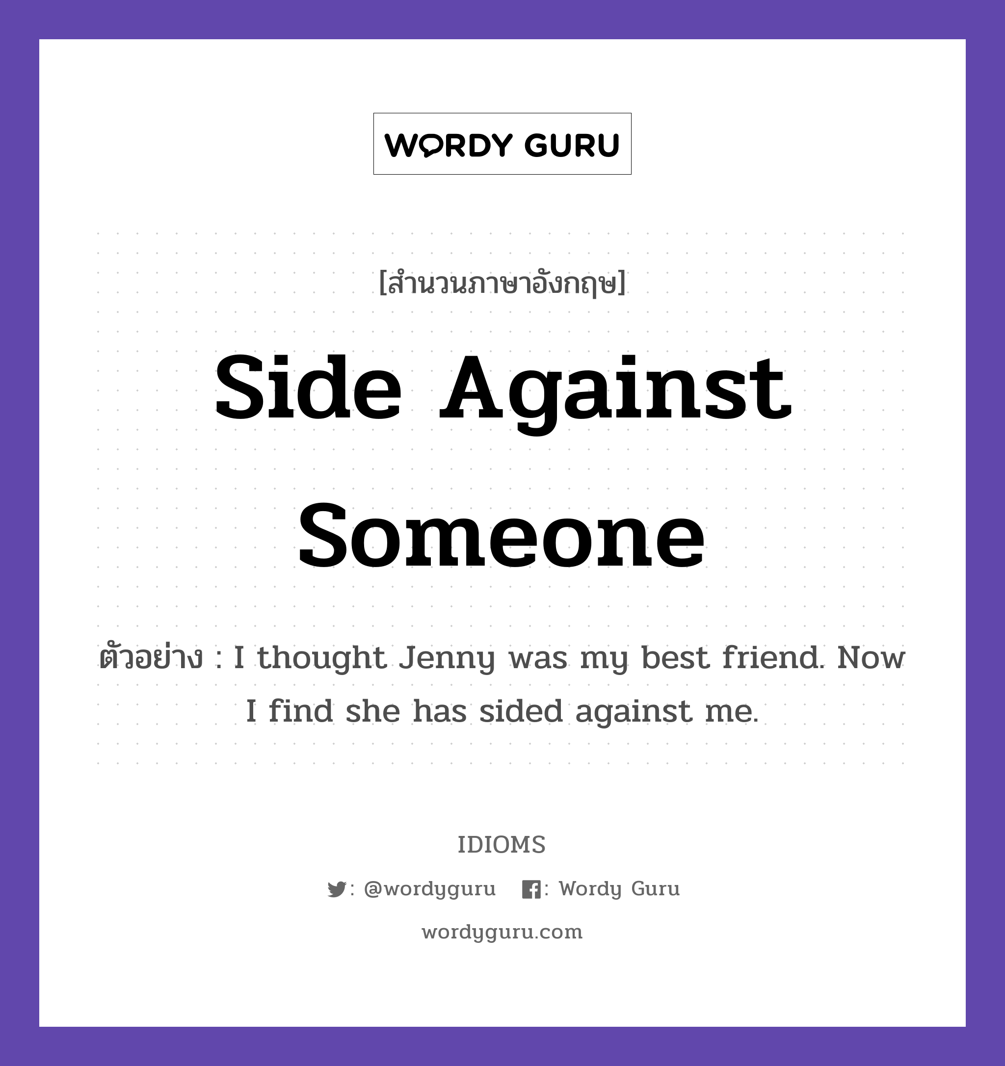Side Against Someone แปลว่า?, สำนวนภาษาอังกฤษ Side Against Someone ตัวอย่าง I thought Jenny was my best friend. Now I find she has sided against me.