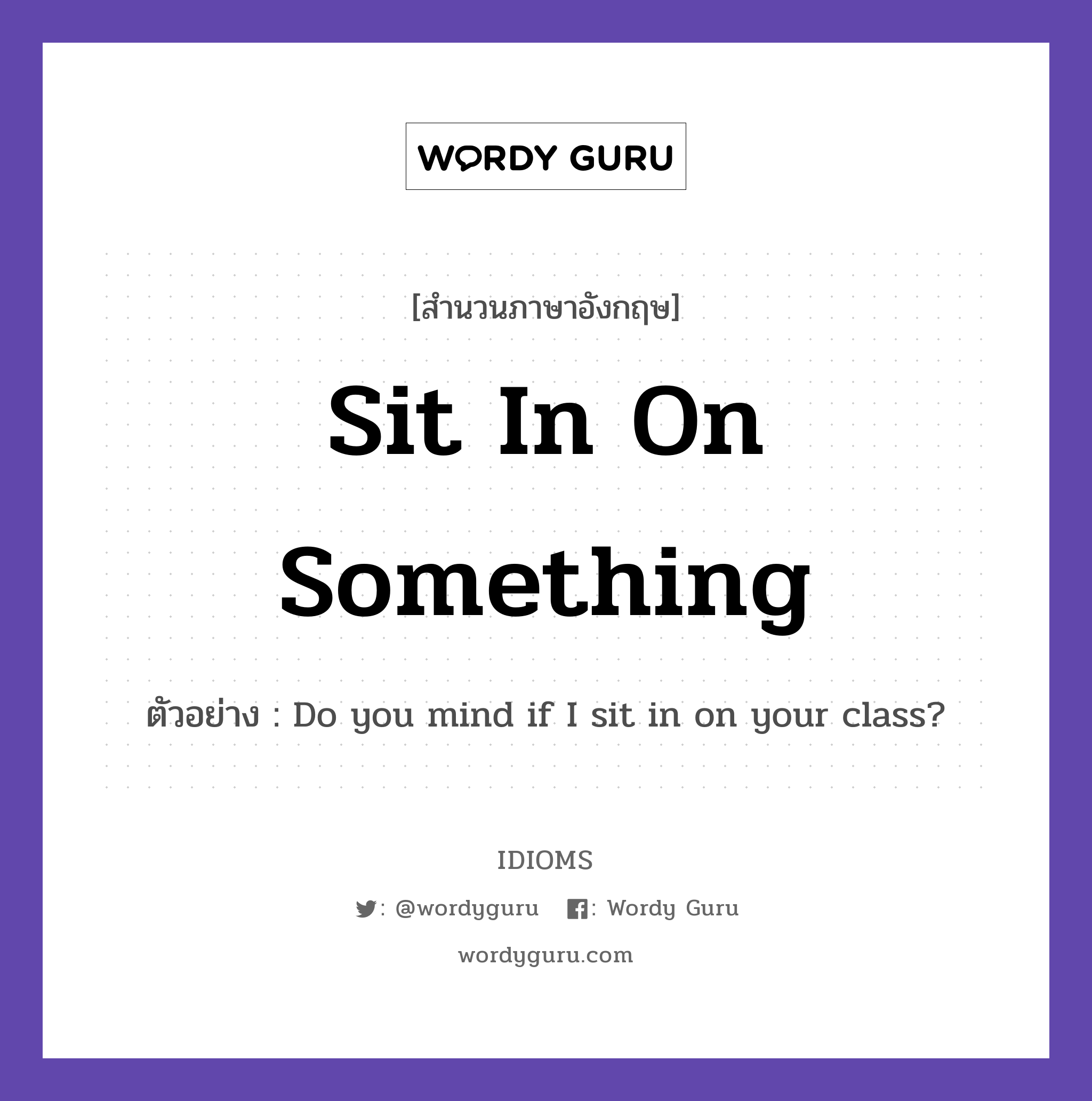Sit In On Something แปลว่า?, สำนวนภาษาอังกฤษ Sit In On Something ตัวอย่าง Do you mind if I sit in on your class?