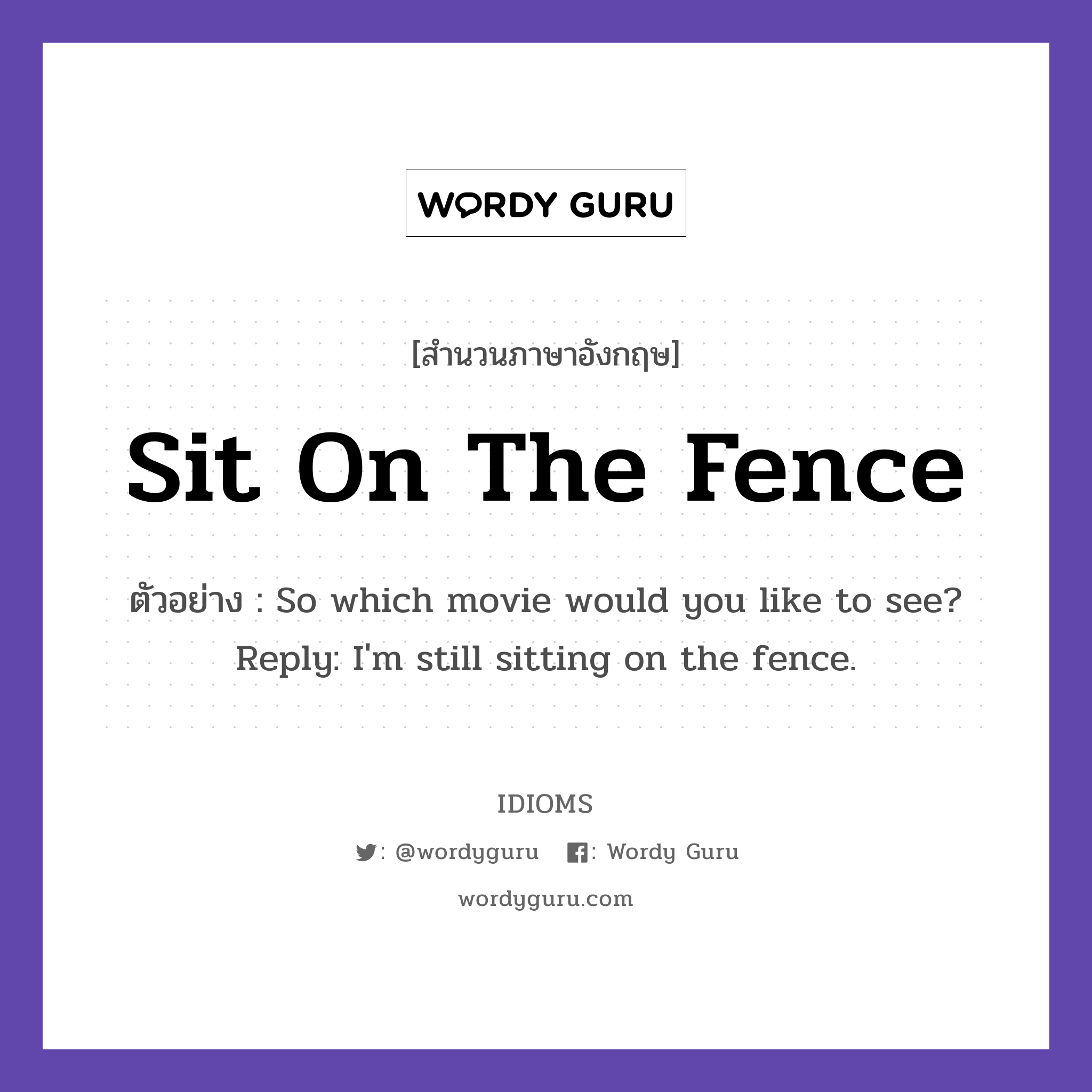 Sit On The Fence แปลว่า?, สำนวนภาษาอังกฤษ Sit On The Fence ตัวอย่าง So which movie would you like to see? Reply: I'm still sitting on the fence.