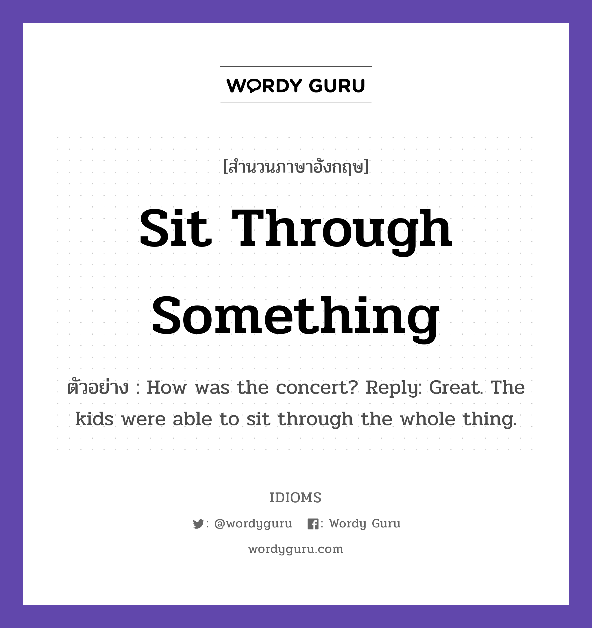 Sit Through Something แปลว่า?, สำนวนภาษาอังกฤษ Sit Through Something ตัวอย่าง How was the concert? Reply: Great. The kids were able to sit through the whole thing.