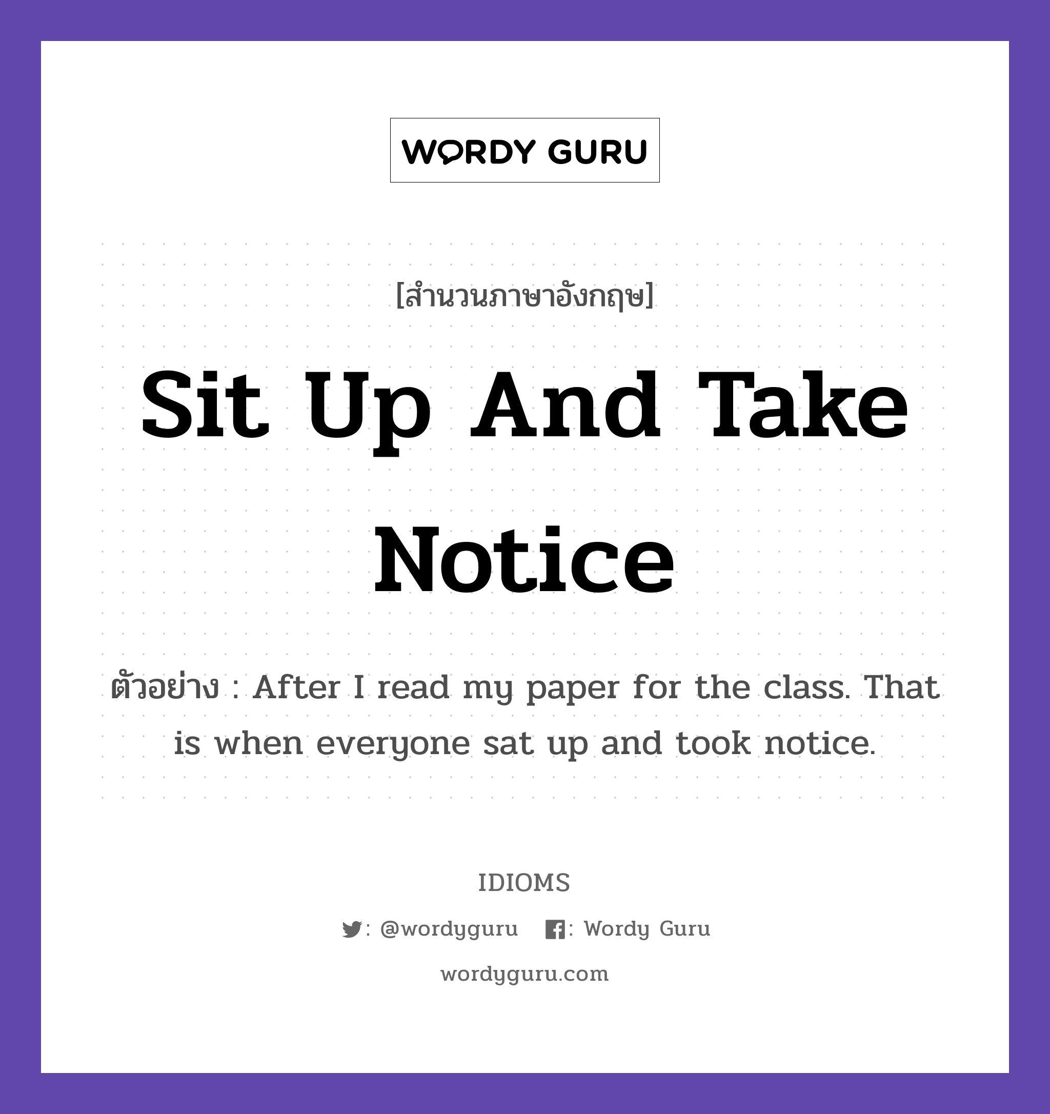 Sit Up And Take Notice แปลว่า?, สำนวนภาษาอังกฤษ Sit Up And Take Notice ตัวอย่าง After I read my paper for the class. That is when everyone sat up and took notice.