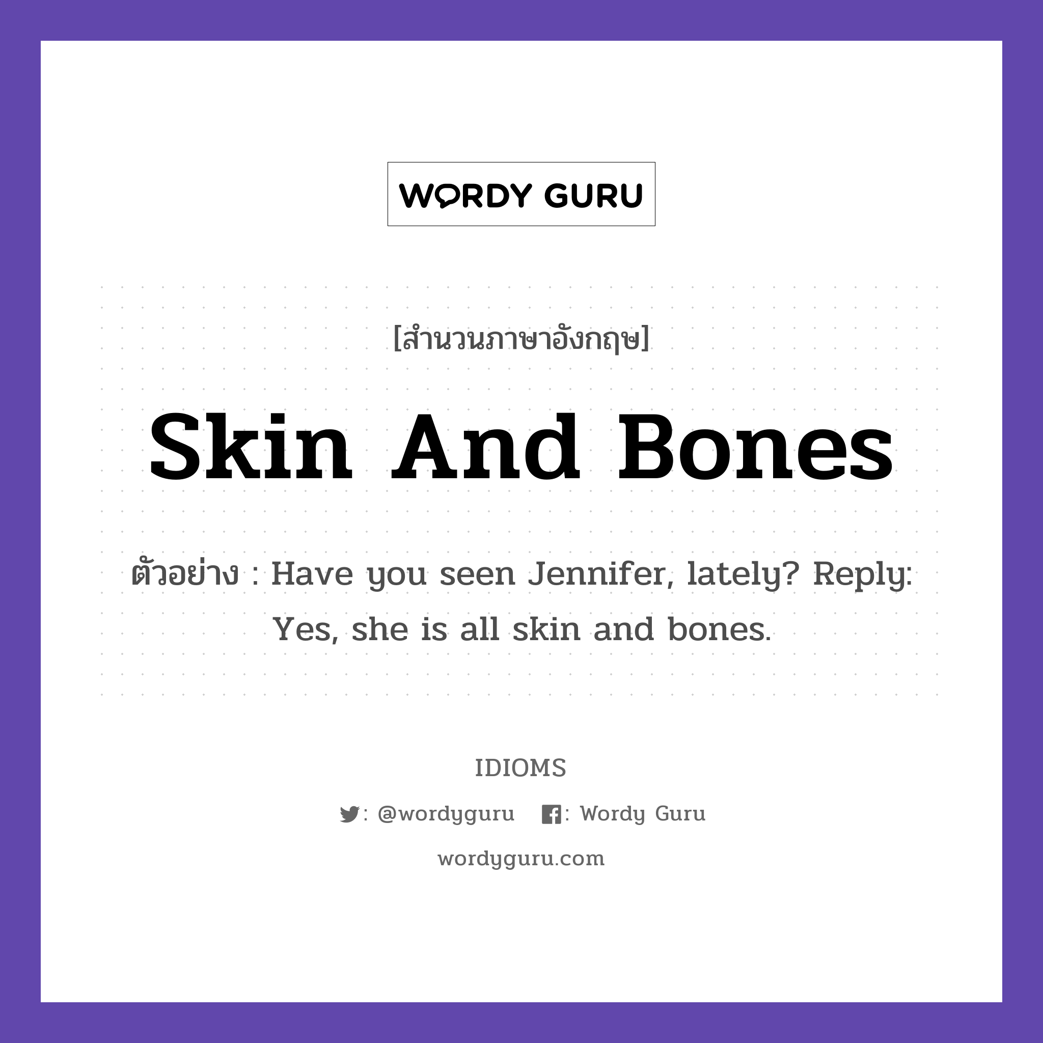 Skin And Bones แปลว่า?, สำนวนภาษาอังกฤษ Skin And Bones ตัวอย่าง Have you seen Jennifer, lately? Reply: Yes, she is all skin and bones.