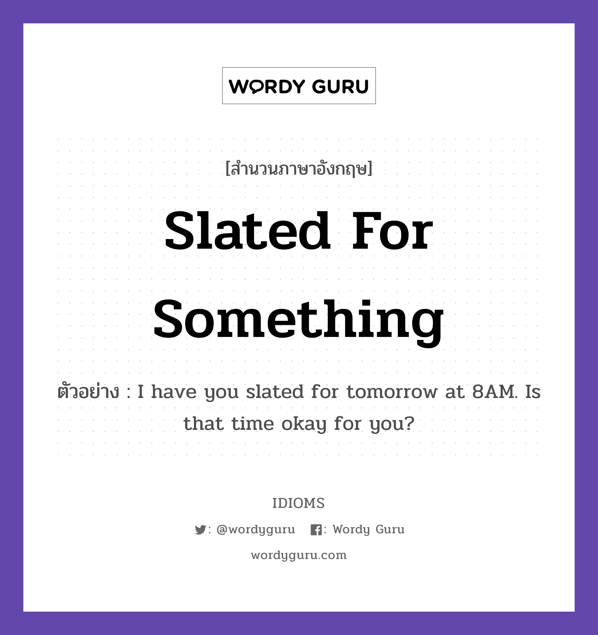 Slated For Something แปลว่า?, สำนวนภาษาอังกฤษ Slated For Something ตัวอย่าง I have you slated for tomorrow at 8AM. Is that time okay for you?
