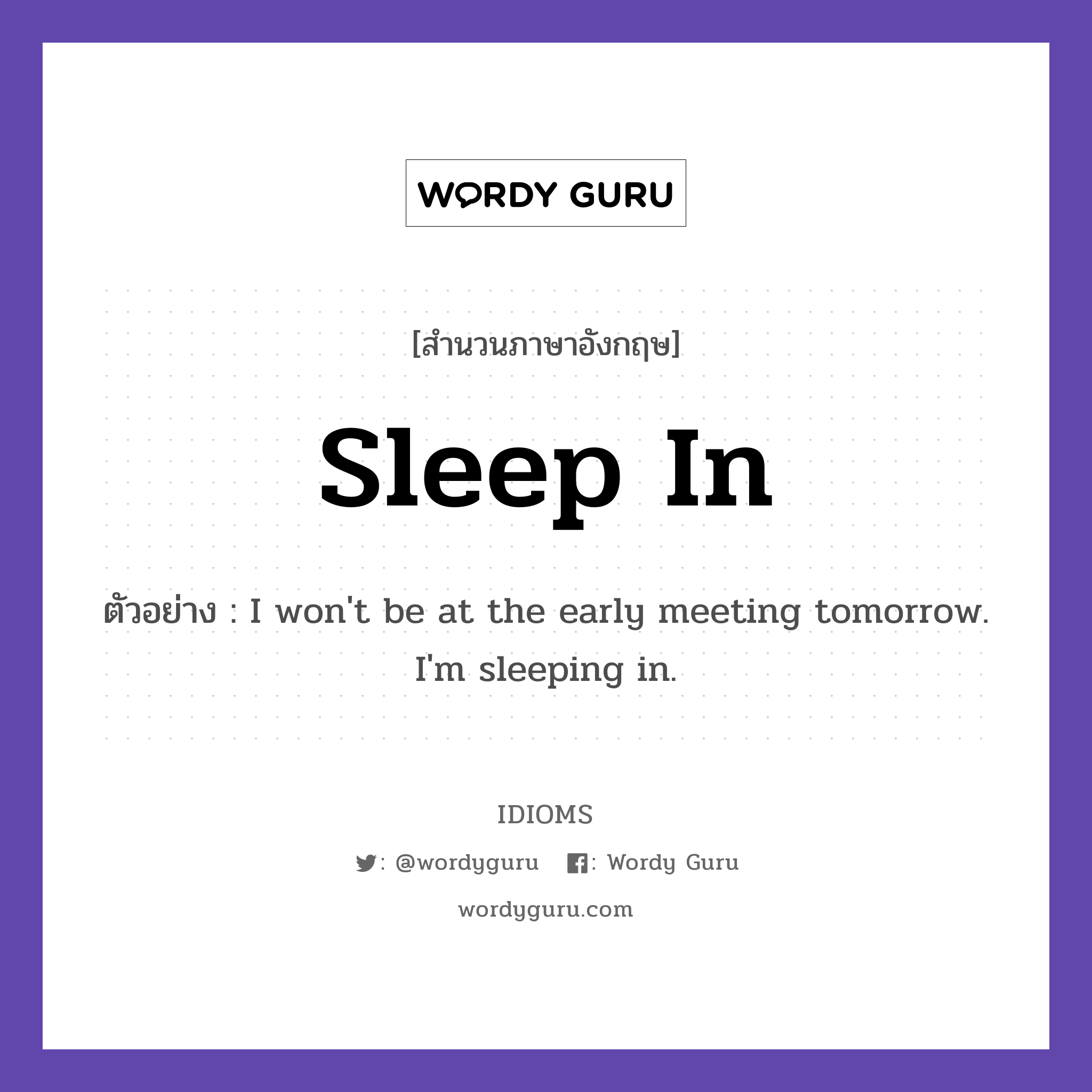 Sleep In แปลว่า?, สำนวนภาษาอังกฤษ Sleep In ตัวอย่าง I won't be at the early meeting tomorrow. I'm sleeping in.