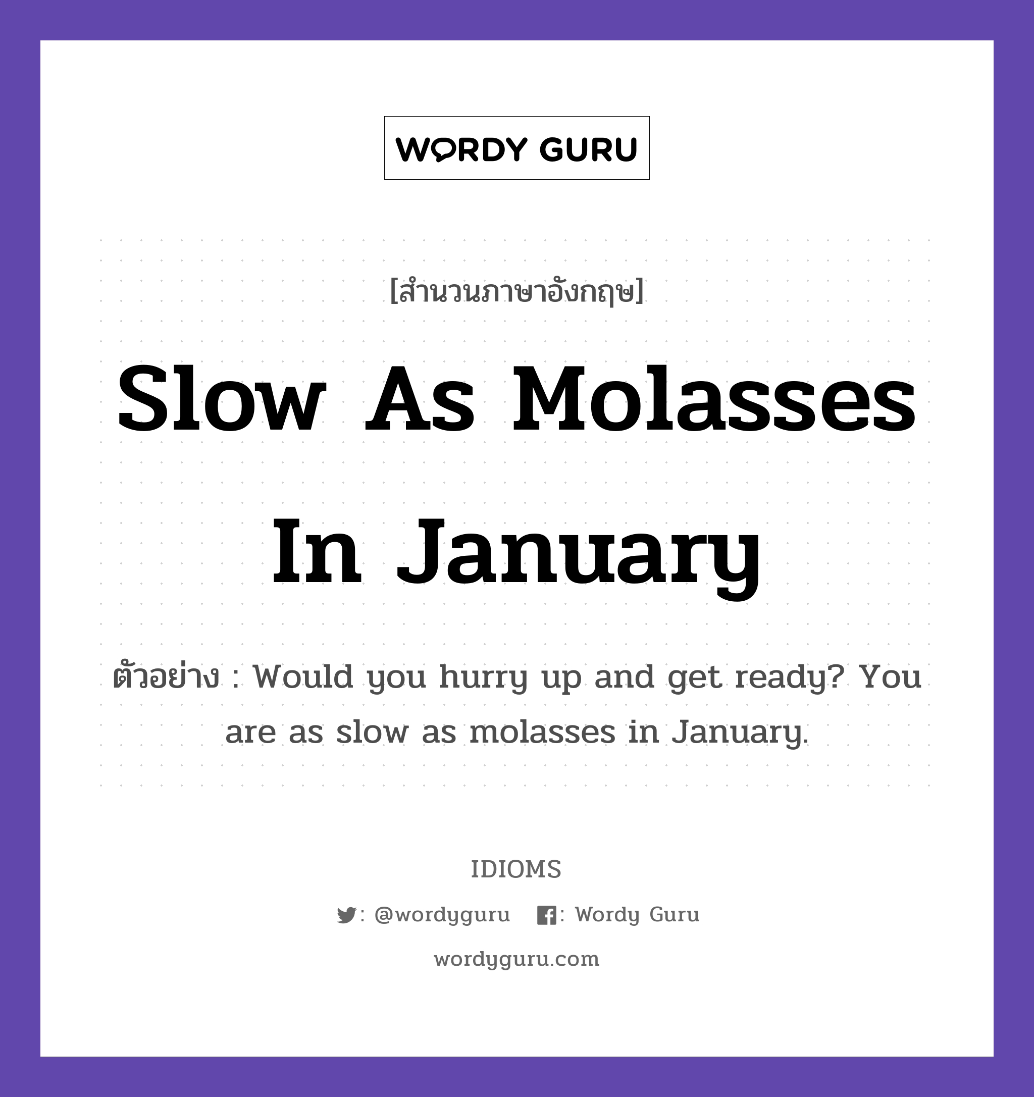Slow As Molasses In January แปลว่า?, สำนวนภาษาอังกฤษ Slow As Molasses In January ตัวอย่าง Would you hurry up and get ready? You are as slow as molasses in January.
