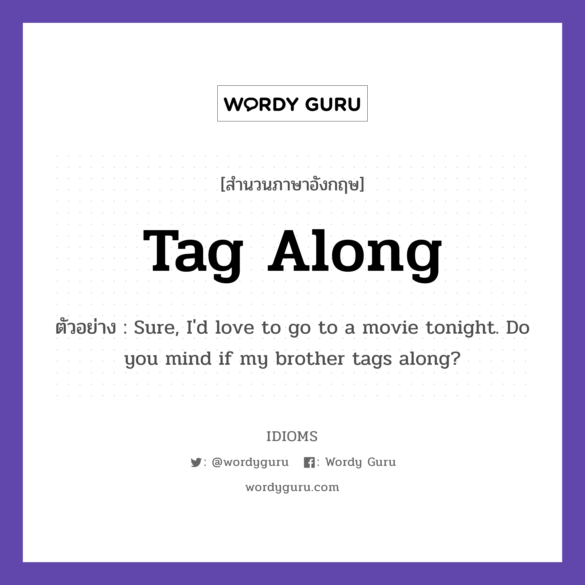 Tag Along แปลว่า?, สำนวนภาษาอังกฤษ Tag Along ตัวอย่าง Sure, I'd love to go to a movie tonight. Do you mind if my brother tags along?