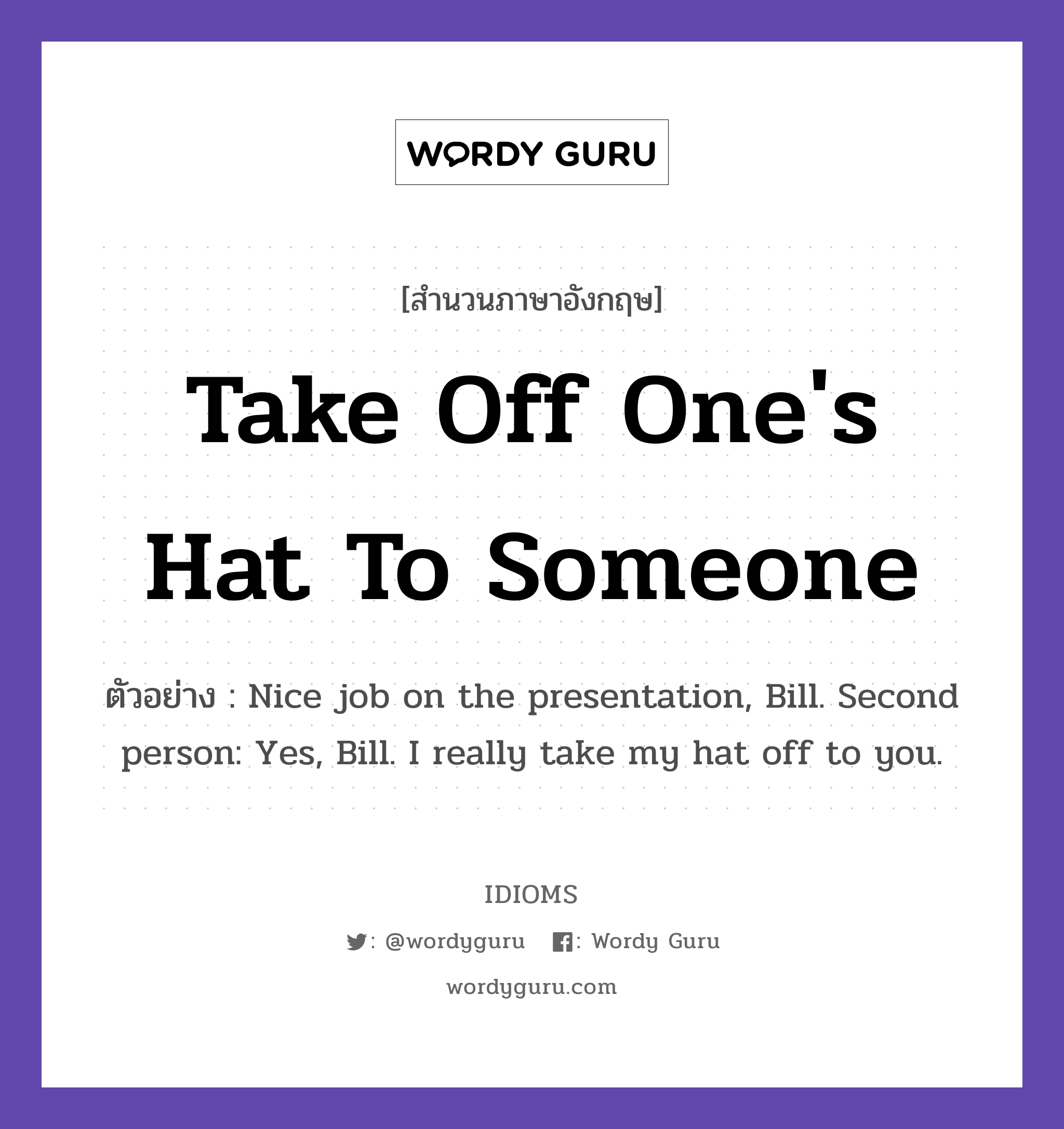 Take Off One's Hat To Someone แปลว่า?, สำนวนภาษาอังกฤษ Take Off One's Hat To Someone ตัวอย่าง Nice job on the presentation, Bill. Second person: Yes, Bill. I really take my hat off to you.
