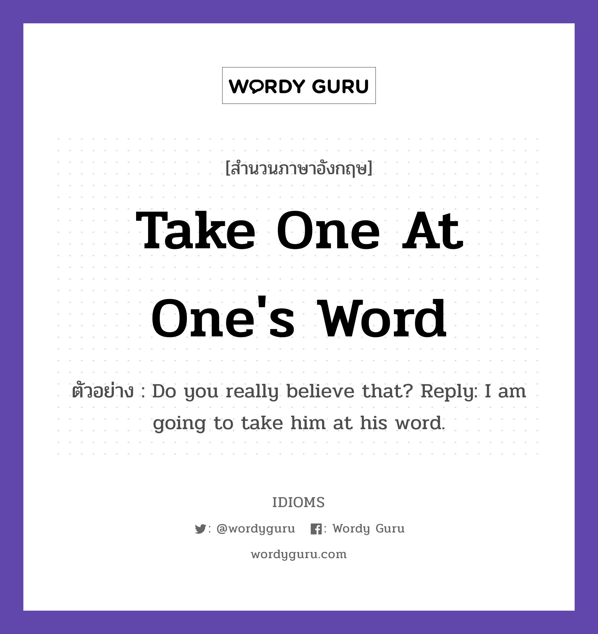 Take One At One's Word แปลว่า?, สำนวนภาษาอังกฤษ Take One At One's Word ตัวอย่าง Do you really believe that? Reply: I am going to take him at his word.