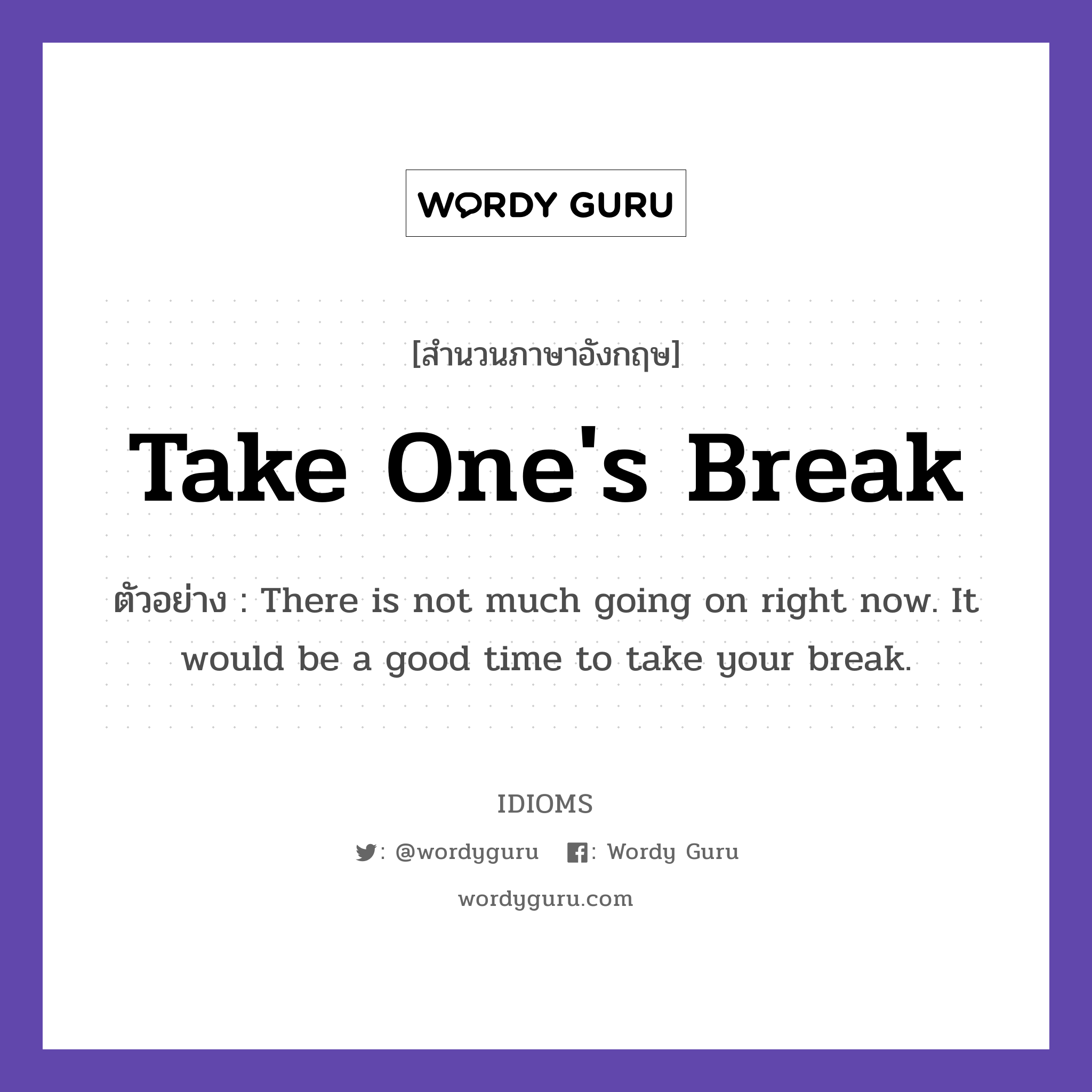Take One's Break แปลว่า?, สำนวนภาษาอังกฤษ Take One's Break ตัวอย่าง There is not much going on right now. It would be a good time to take your break.