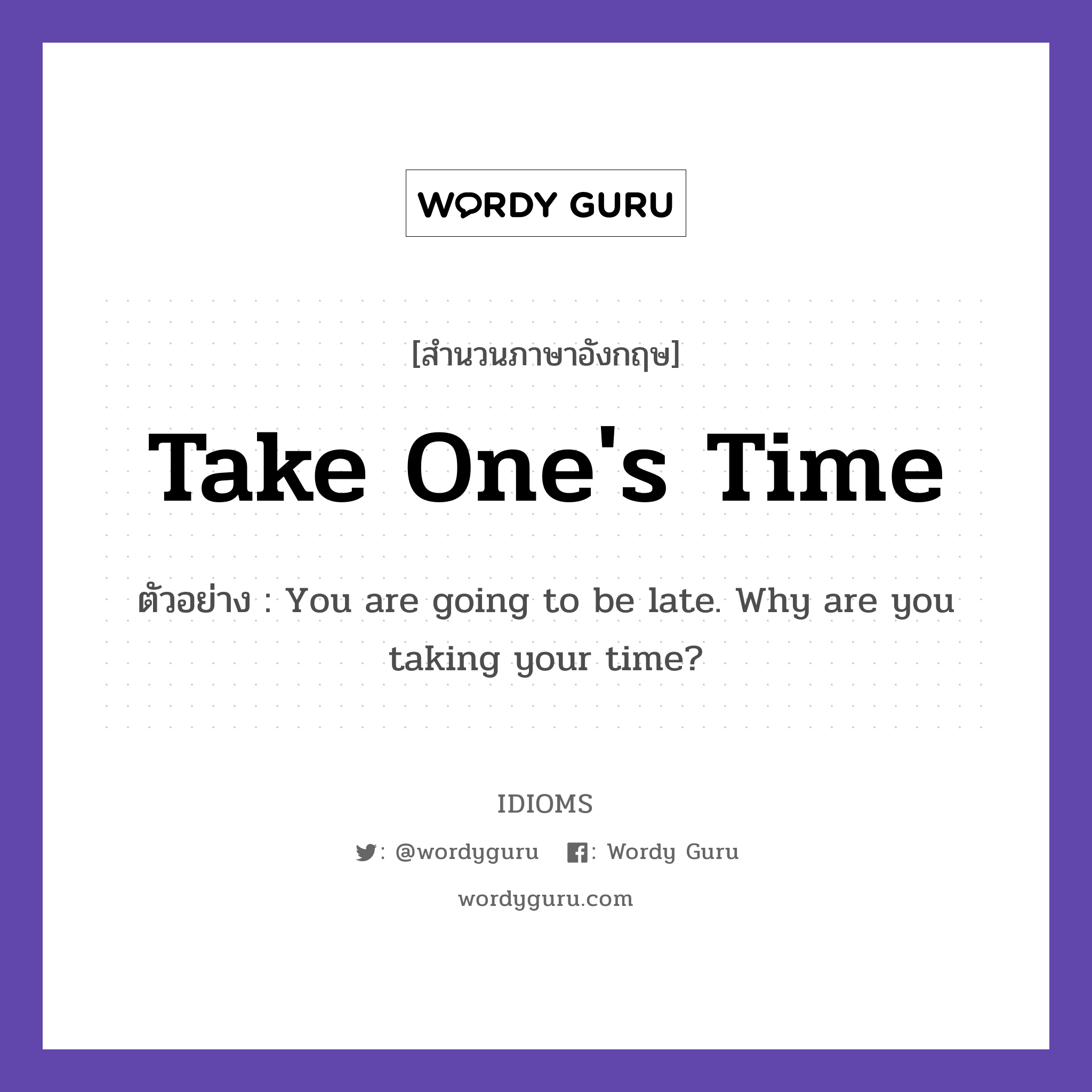 Take One's Time แปลว่า?, สำนวนภาษาอังกฤษ Take One's Time ตัวอย่าง You are going to be late. Why are you taking your time?