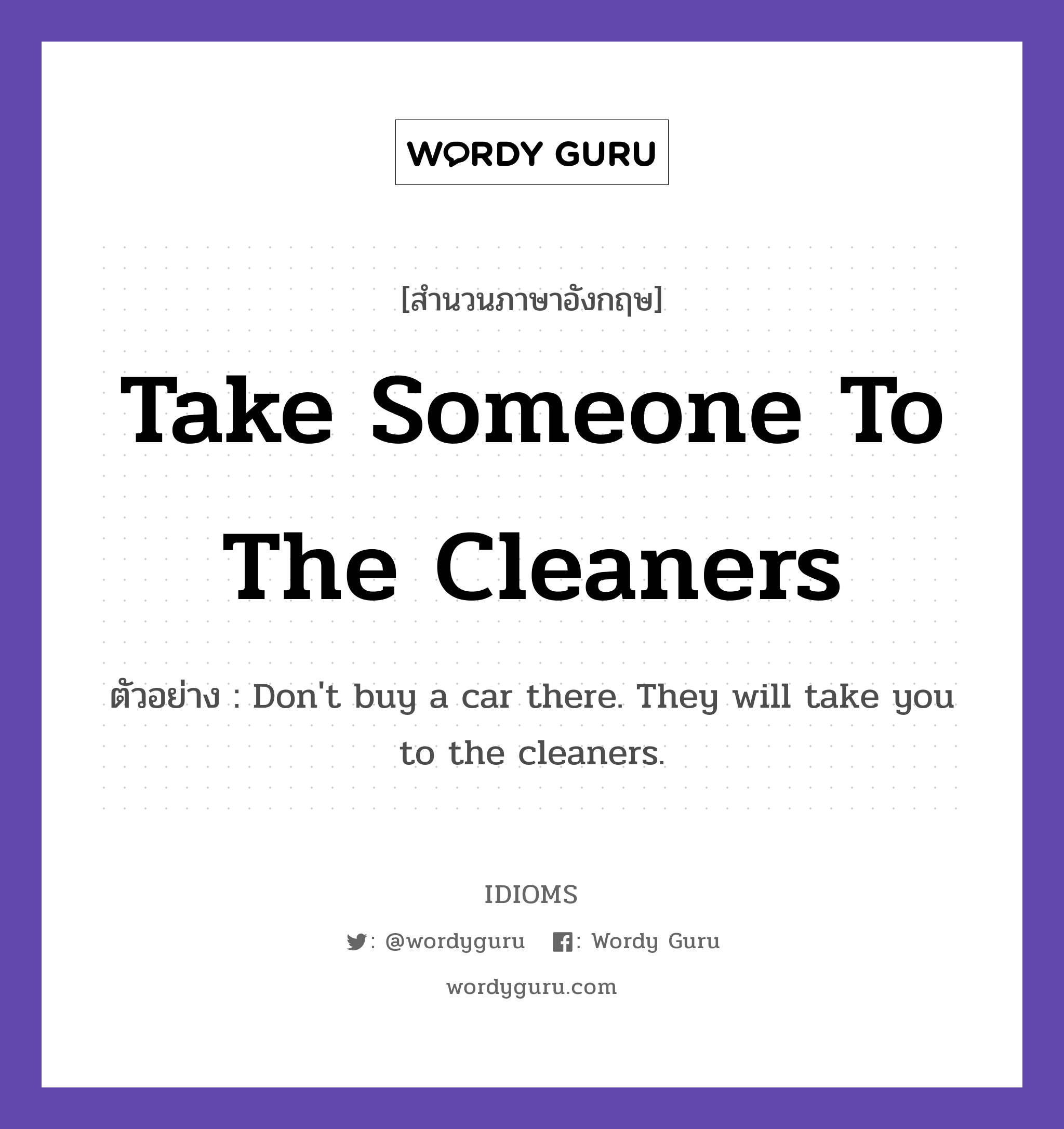 Take Someone To The Cleaners แปลว่า?, สำนวนภาษาอังกฤษ Take Someone To The Cleaners ตัวอย่าง Don't buy a car there. They will take you to the cleaners.