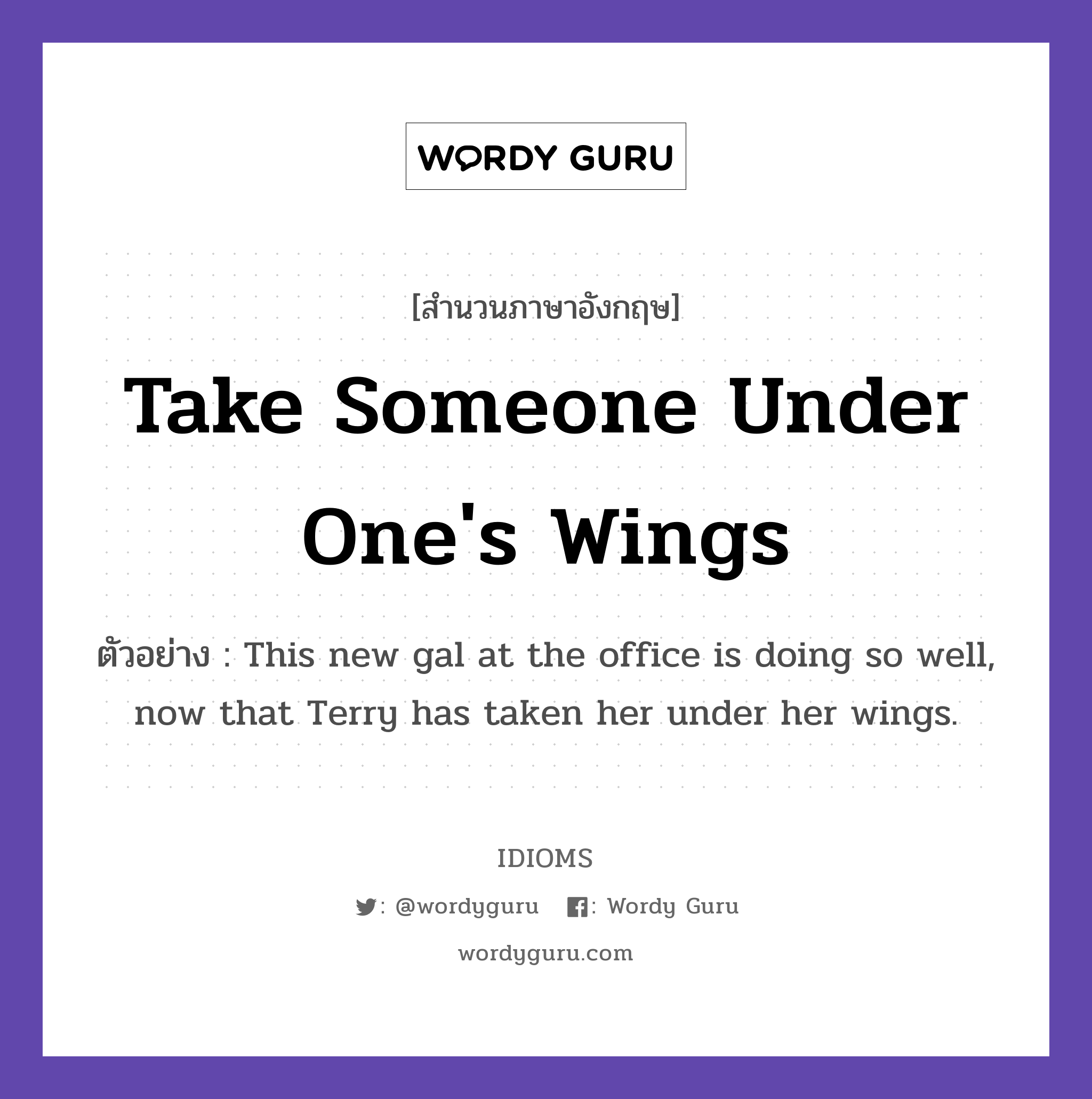 Take Someone Under One's Wings แปลว่า?, สำนวนภาษาอังกฤษ Take Someone Under One's Wings ตัวอย่าง This new gal at the office is doing so well, now that Terry has taken her under her wings.
