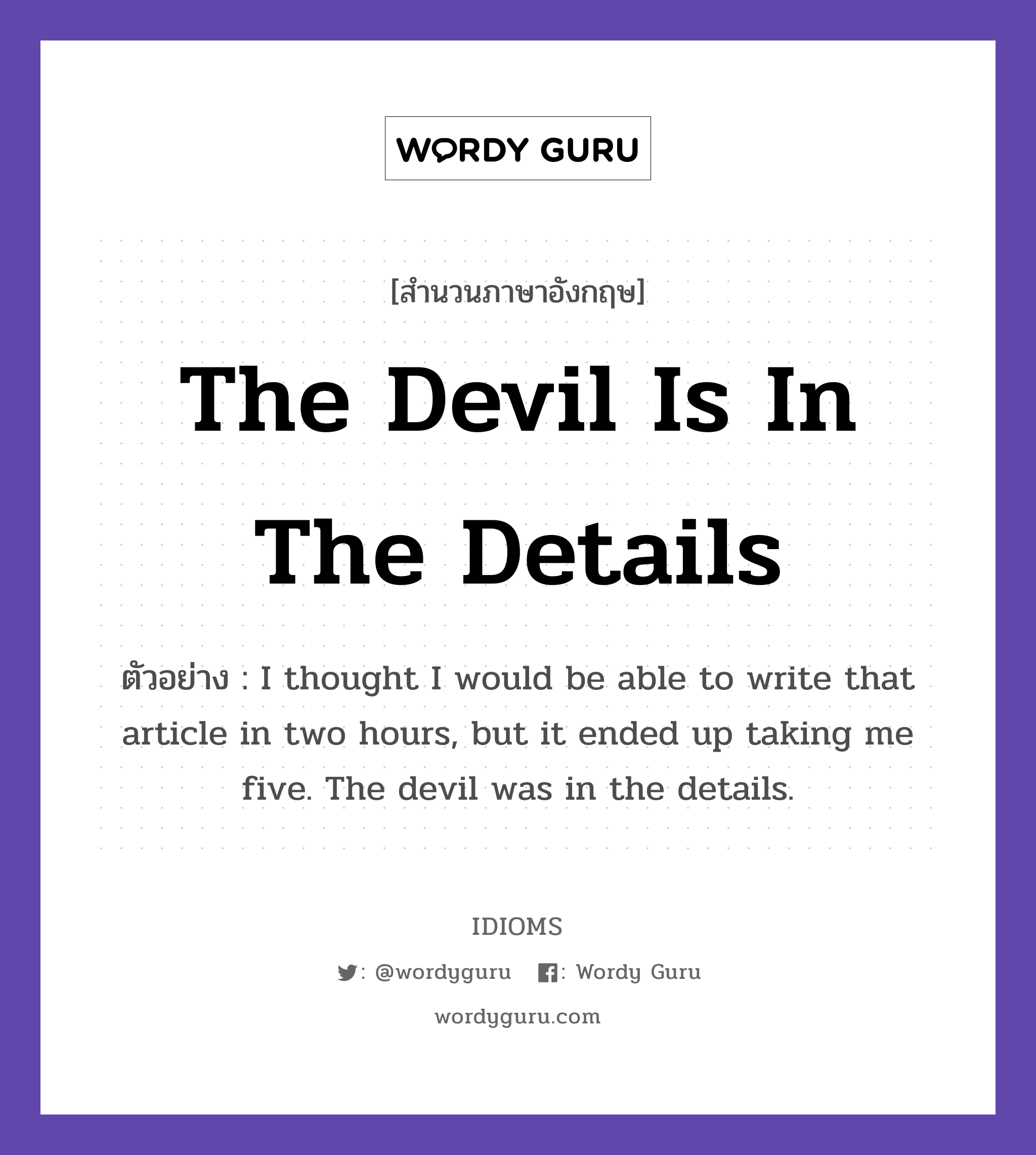 The Devil Is In The Details แปลว่า?, สำนวนภาษาอังกฤษ The Devil Is In The Details ตัวอย่าง I thought I would be able to write that article in two hours, but it ended up taking me five. The devil was in the details.