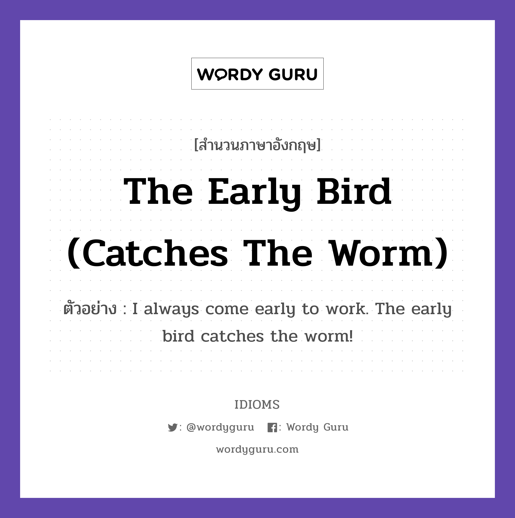 The Early Bird (Catches The Worm) แปลว่า?, สำนวนภาษาอังกฤษ The Early Bird (Catches The Worm) ตัวอย่าง I always come early to work. The early bird catches the worm!