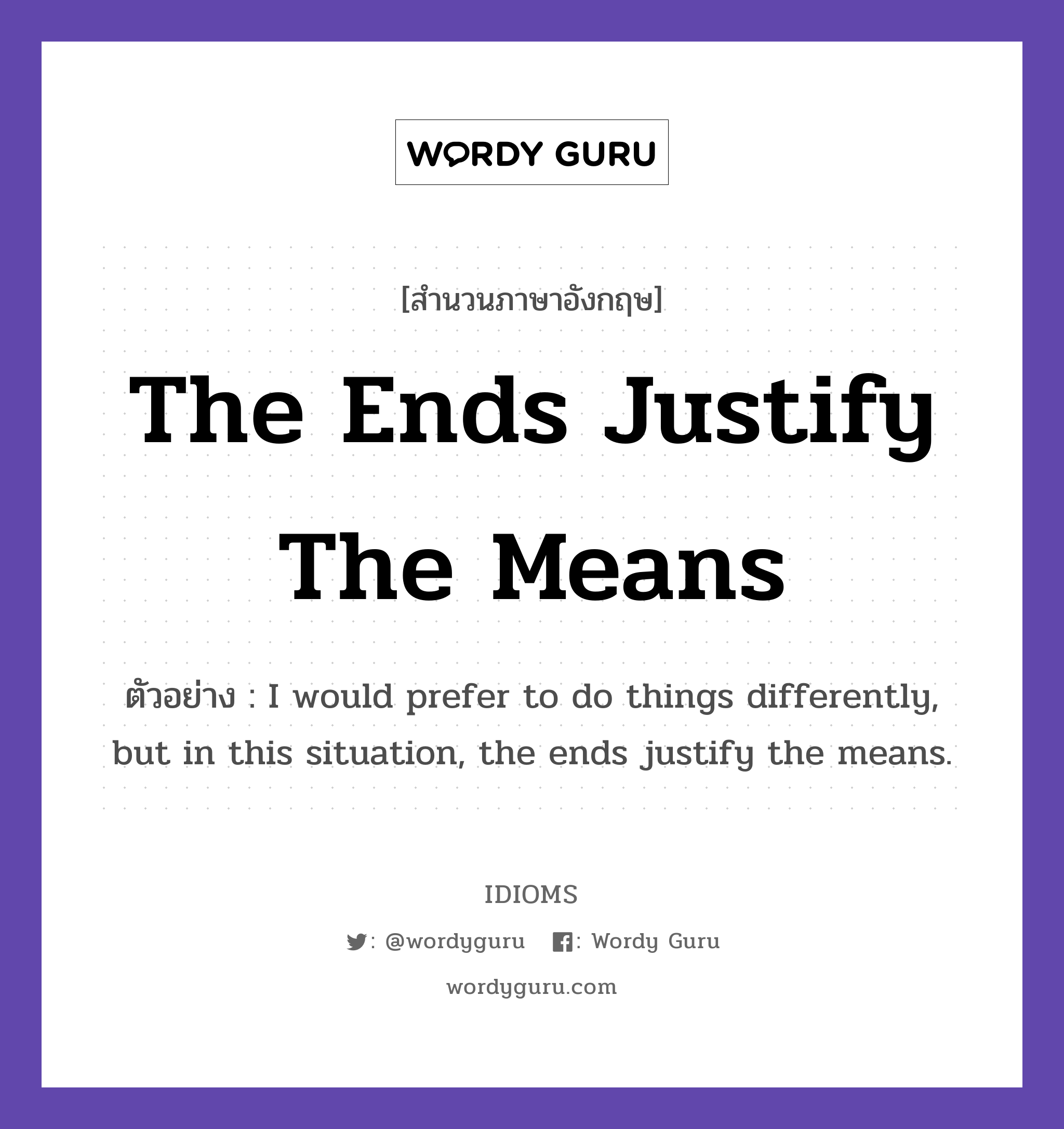 The Ends Justify The Means แปลว่า?, สำนวนภาษาอังกฤษ The Ends Justify The Means ตัวอย่าง I would prefer to do things differently, but in this situation, the ends justify the means.