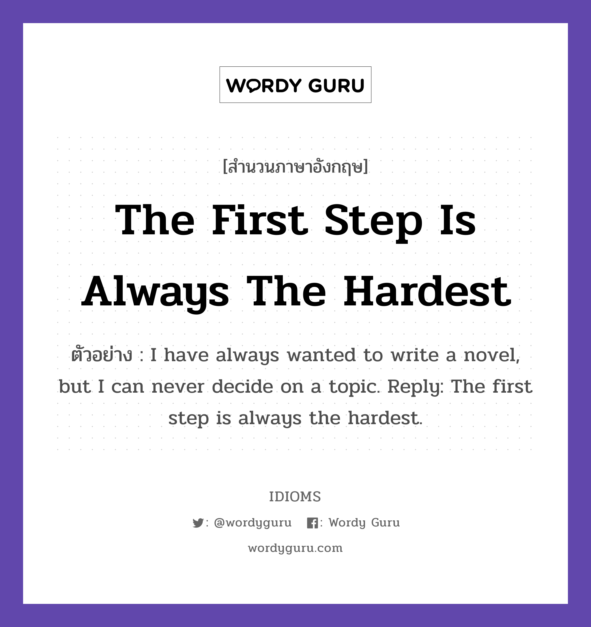 The First Step Is Always The Hardest แปลว่า?, สำนวนภาษาอังกฤษ The First Step Is Always The Hardest ตัวอย่าง I have always wanted to write a novel, but I can never decide on a topic. Reply: The first step is always the hardest.