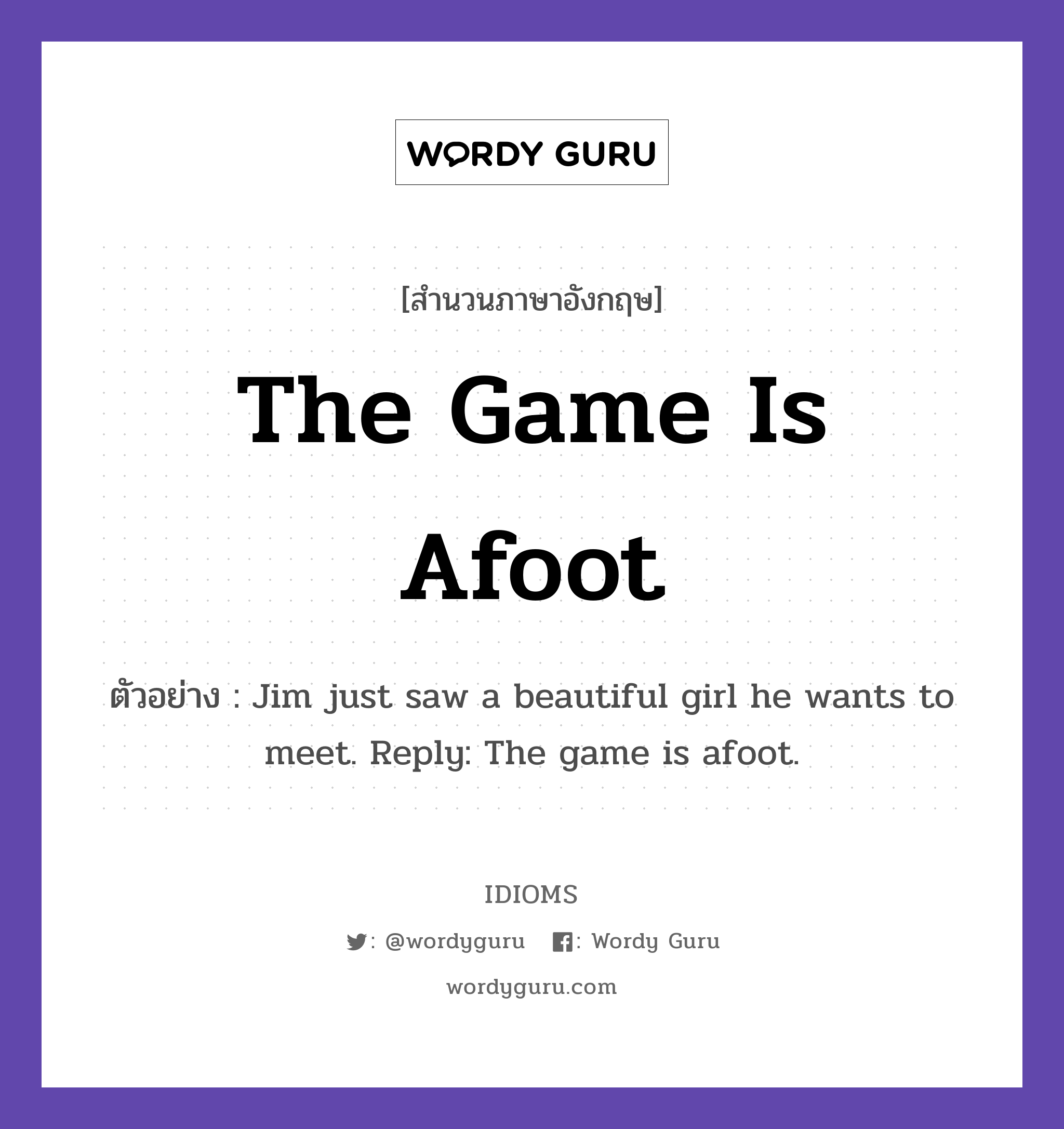 The Game Is Afoot แปลว่า?, สำนวนภาษาอังกฤษ The Game Is Afoot ตัวอย่าง Jim just saw a beautiful girl he wants to meet. Reply: The game is afoot.
