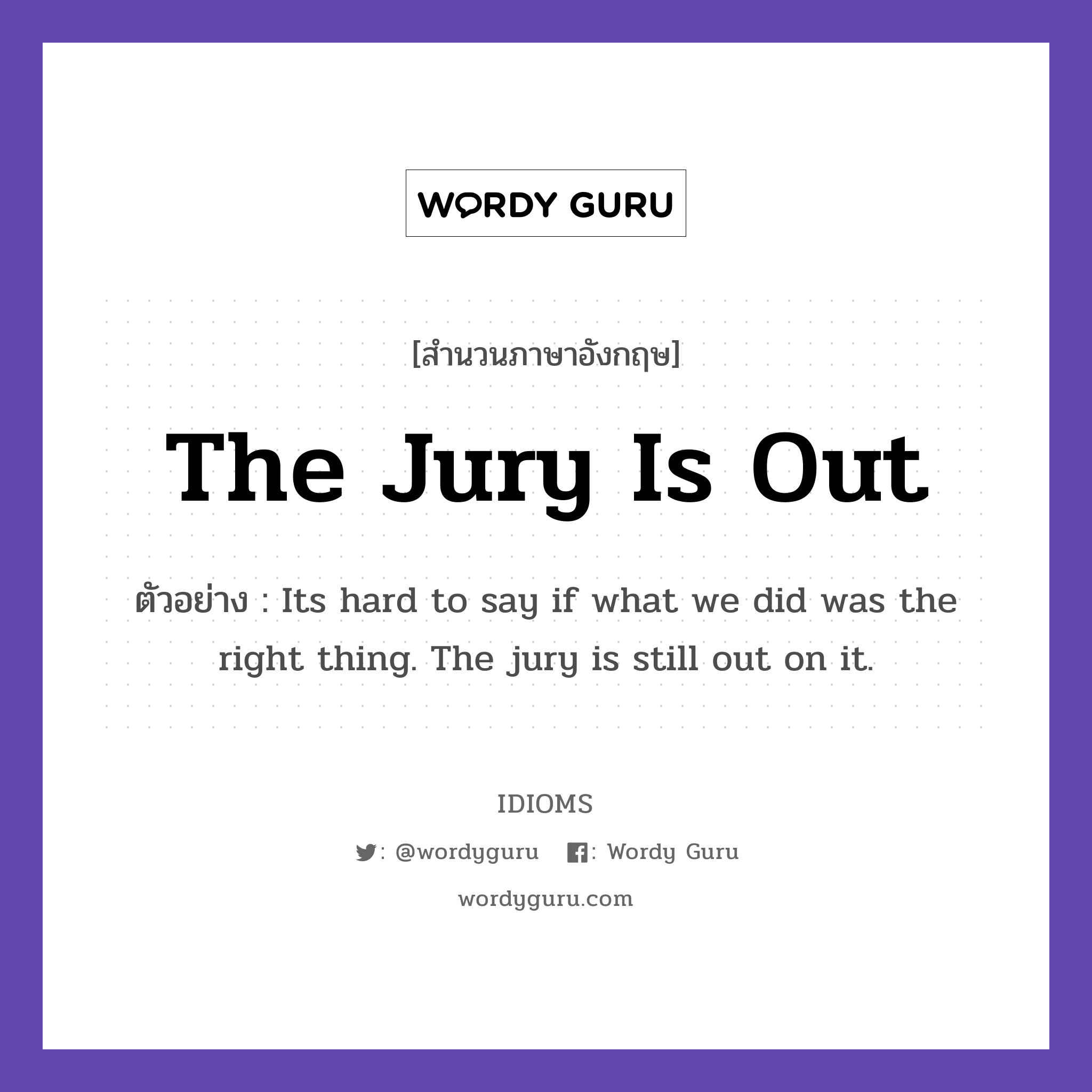 The Jury Is Out แปลว่า?, สำนวนภาษาอังกฤษ The Jury Is Out ตัวอย่าง Its hard to say if what we did was the right thing. The jury is still out on it.