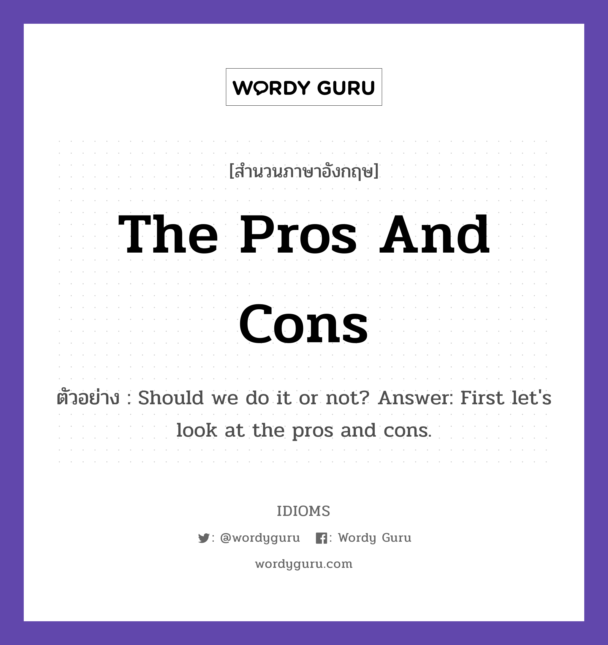 The Pros And Cons แปลว่า?, สำนวนภาษาอังกฤษ The Pros And Cons ตัวอย่าง Should we do it or not? Answer: First let's look at the pros and cons.