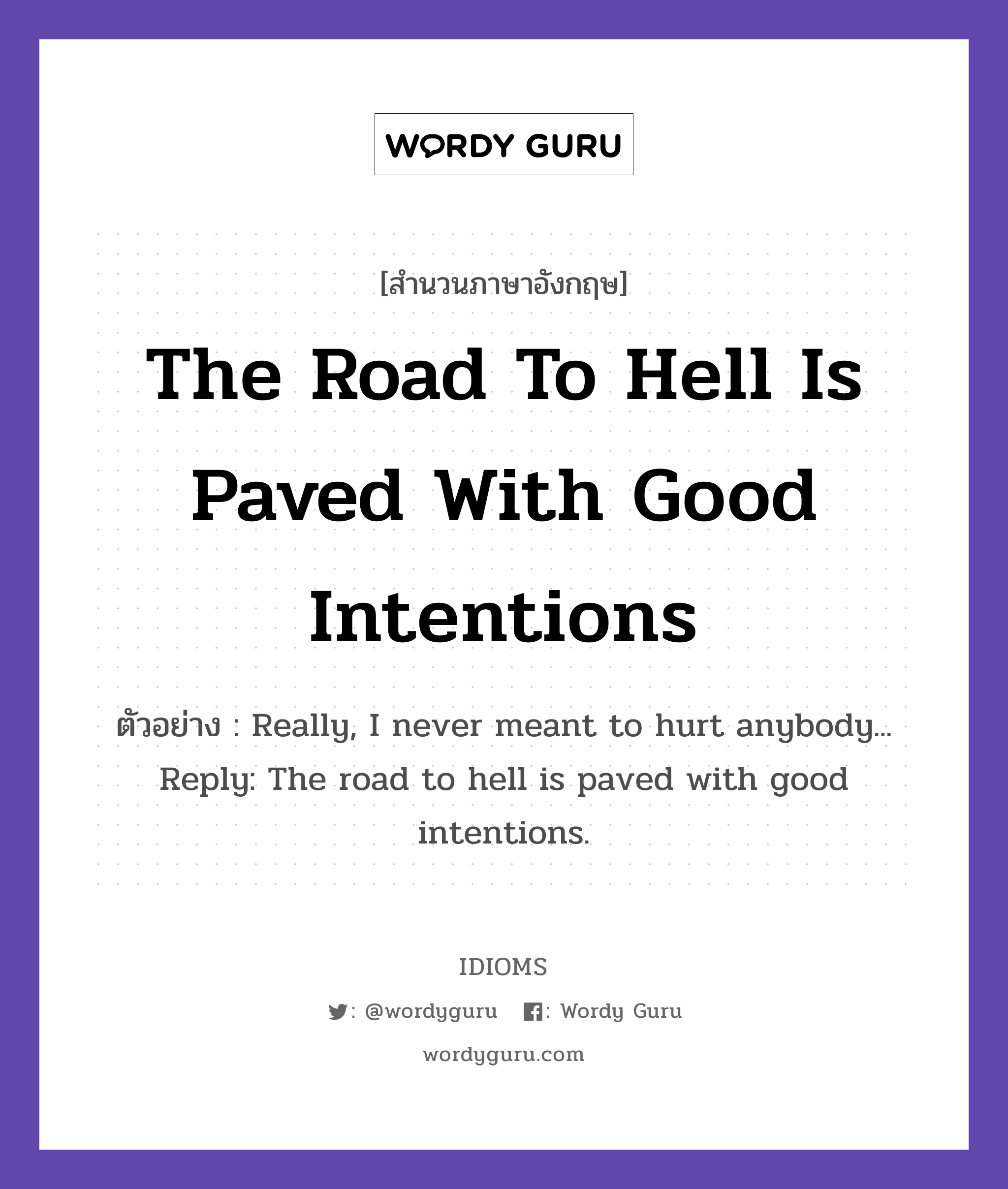 The Road To Hell Is Paved With Good Intentions แปลว่า?, สำนวนภาษาอังกฤษ The Road To Hell Is Paved With Good Intentions ตัวอย่าง Really, I never meant to hurt anybody... Reply: The road to hell is paved with good intentions.
