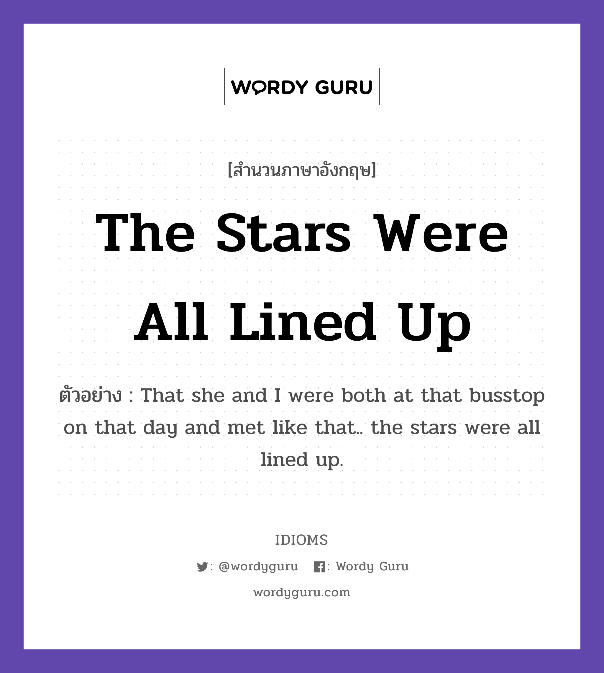 The Stars Were All Lined Up แปลว่า?, สำนวนภาษาอังกฤษ The Stars Were All Lined Up ตัวอย่าง That she and I were both at that busstop on that day and met like that.. the stars were all lined up.